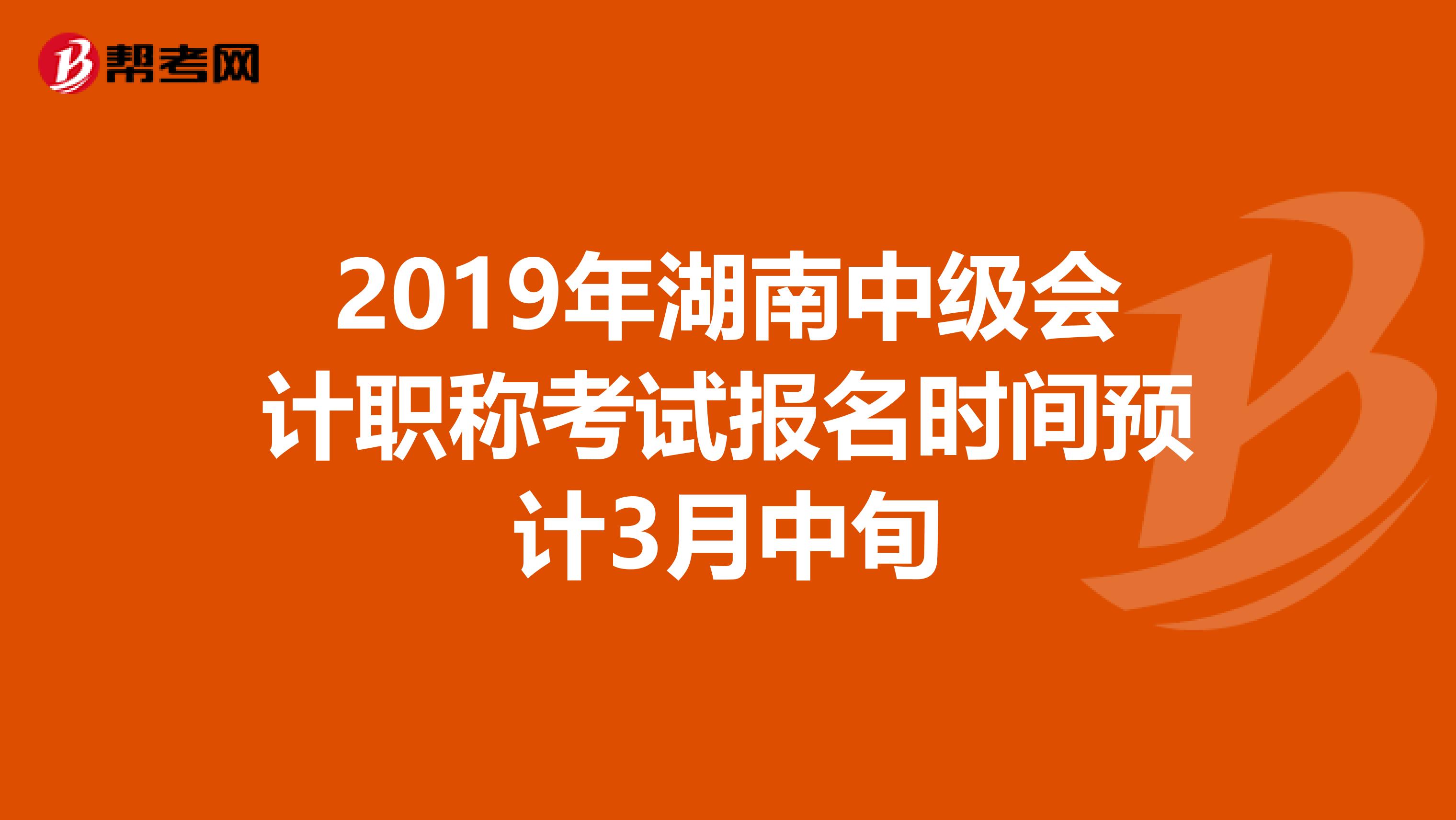 2019年湖南中级会计职称考试报名时间预计3月中旬