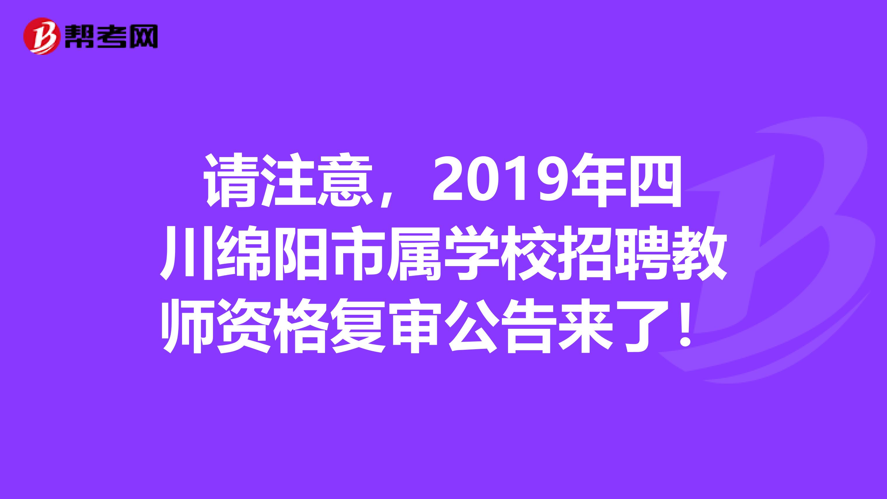 请注意，2019年四川绵阳市属学校招聘教师资格复审公告来了！