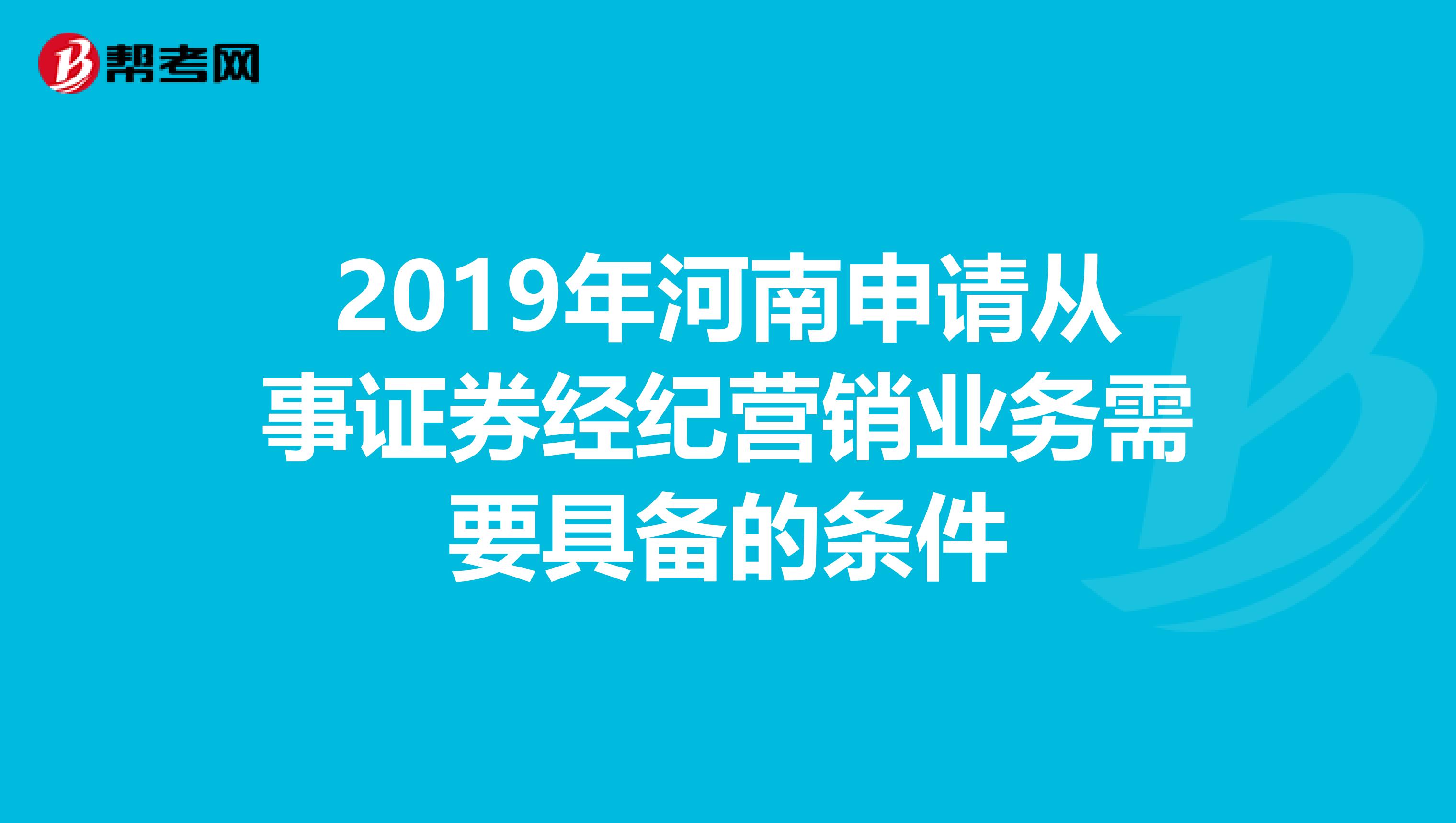 2019年河南申请从事证券经纪营销业务需要具备的条件