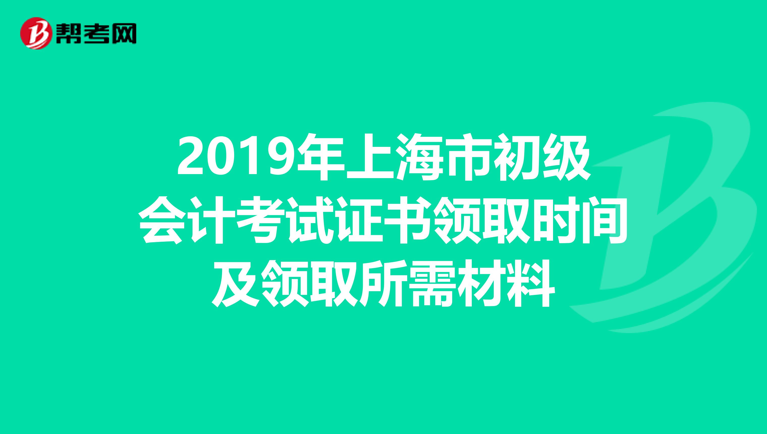 2019年上海市初级会计考试证书领取时间及领取所需材料