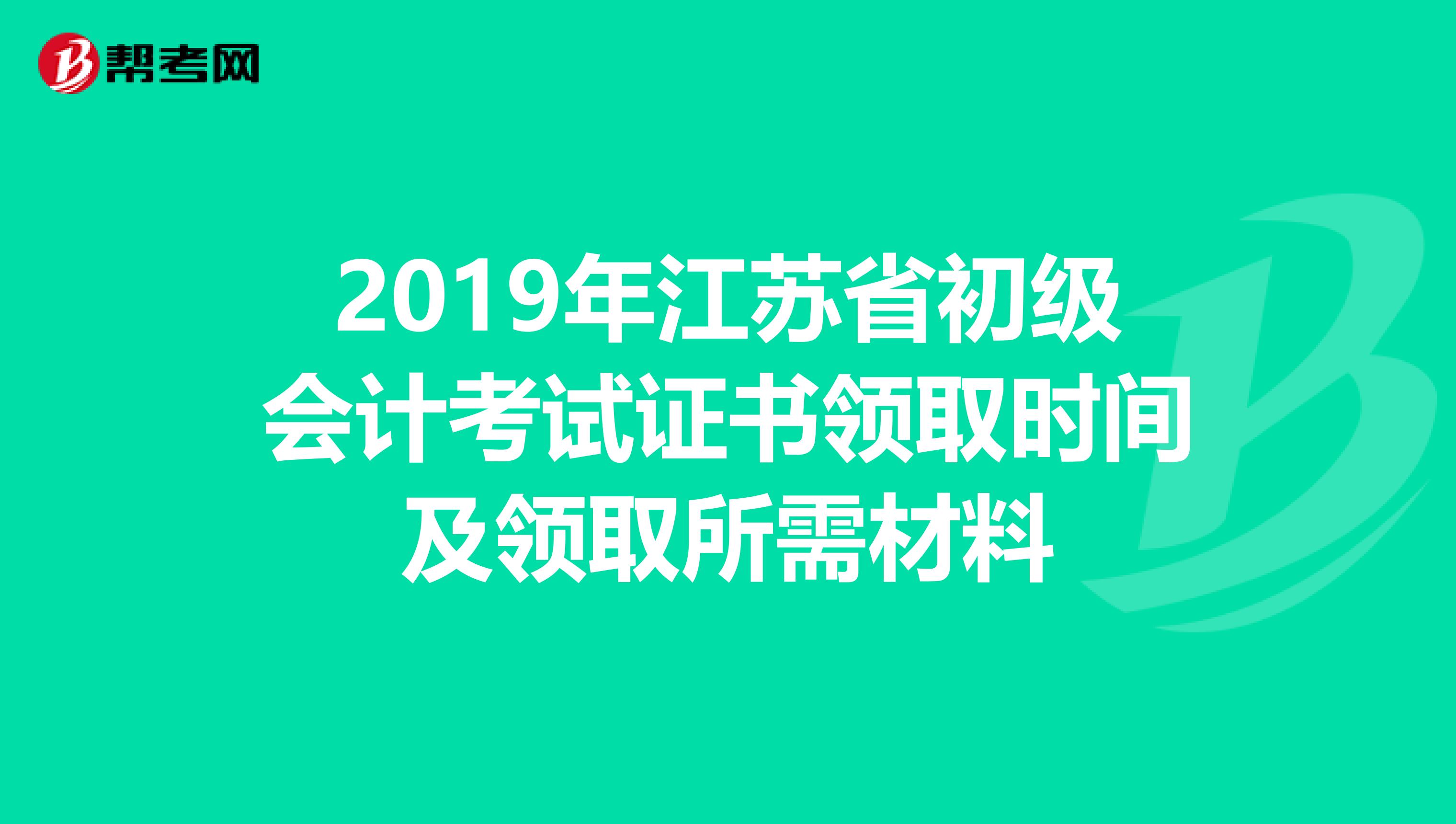 2019年江苏省初级会计考试证书领取时间及领取所需材料