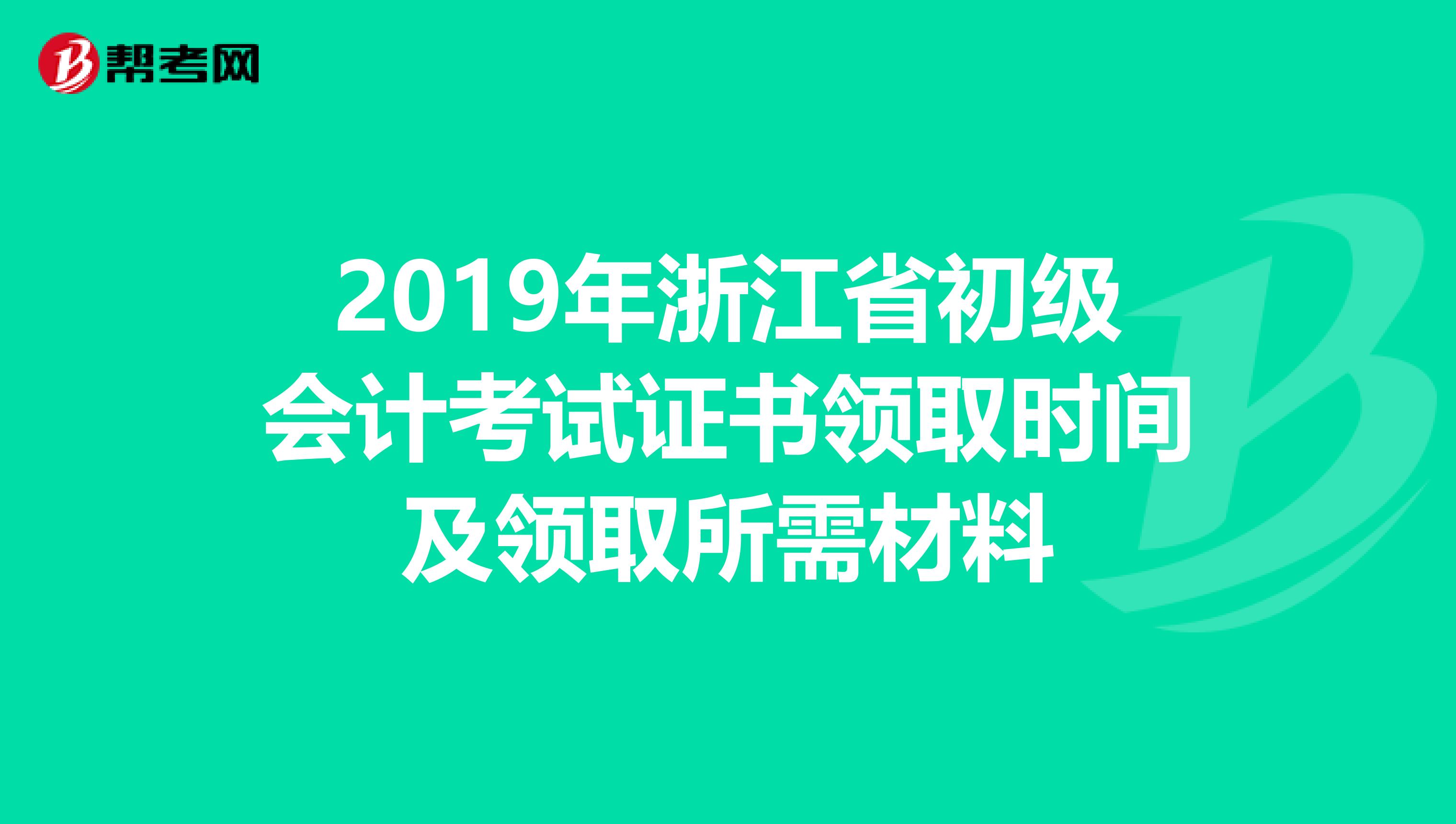 2019年浙江省初级会计考试证书领取时间及领取所需材料