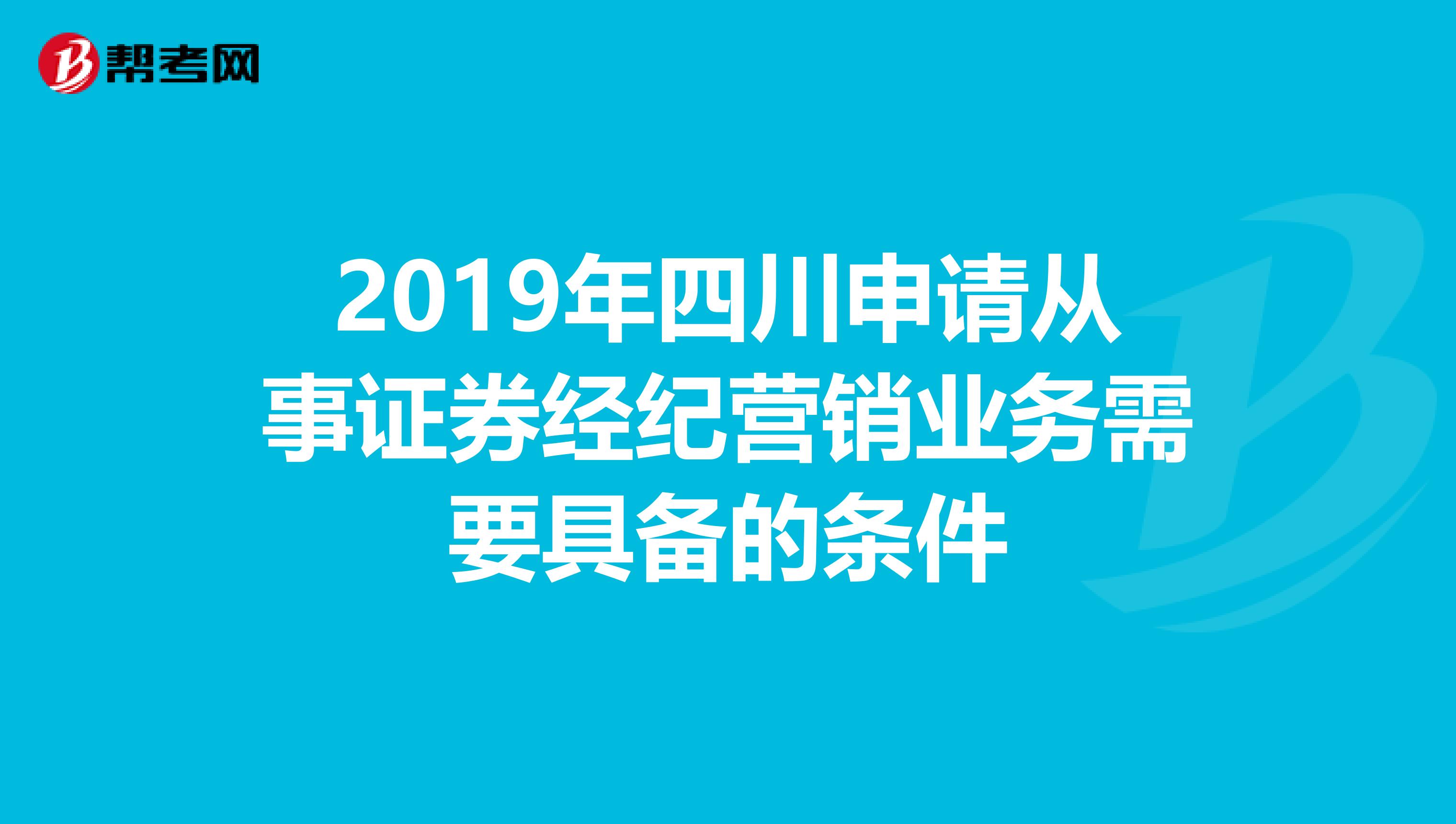 2019年四川申请从事证券经纪营销业务需要具备的条件