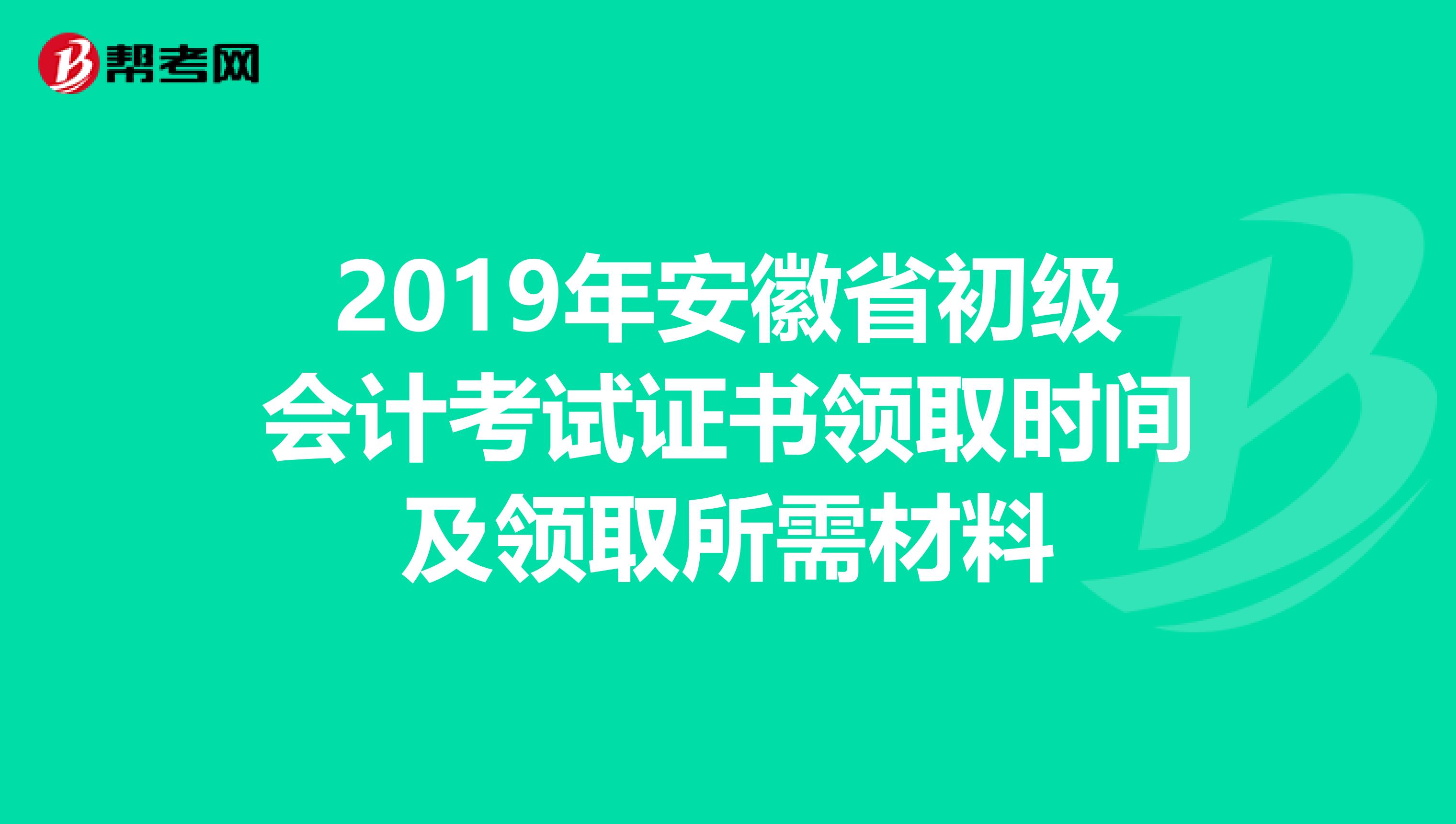 2019年安徽省初级会计考试证书领取时间及领取所需材料