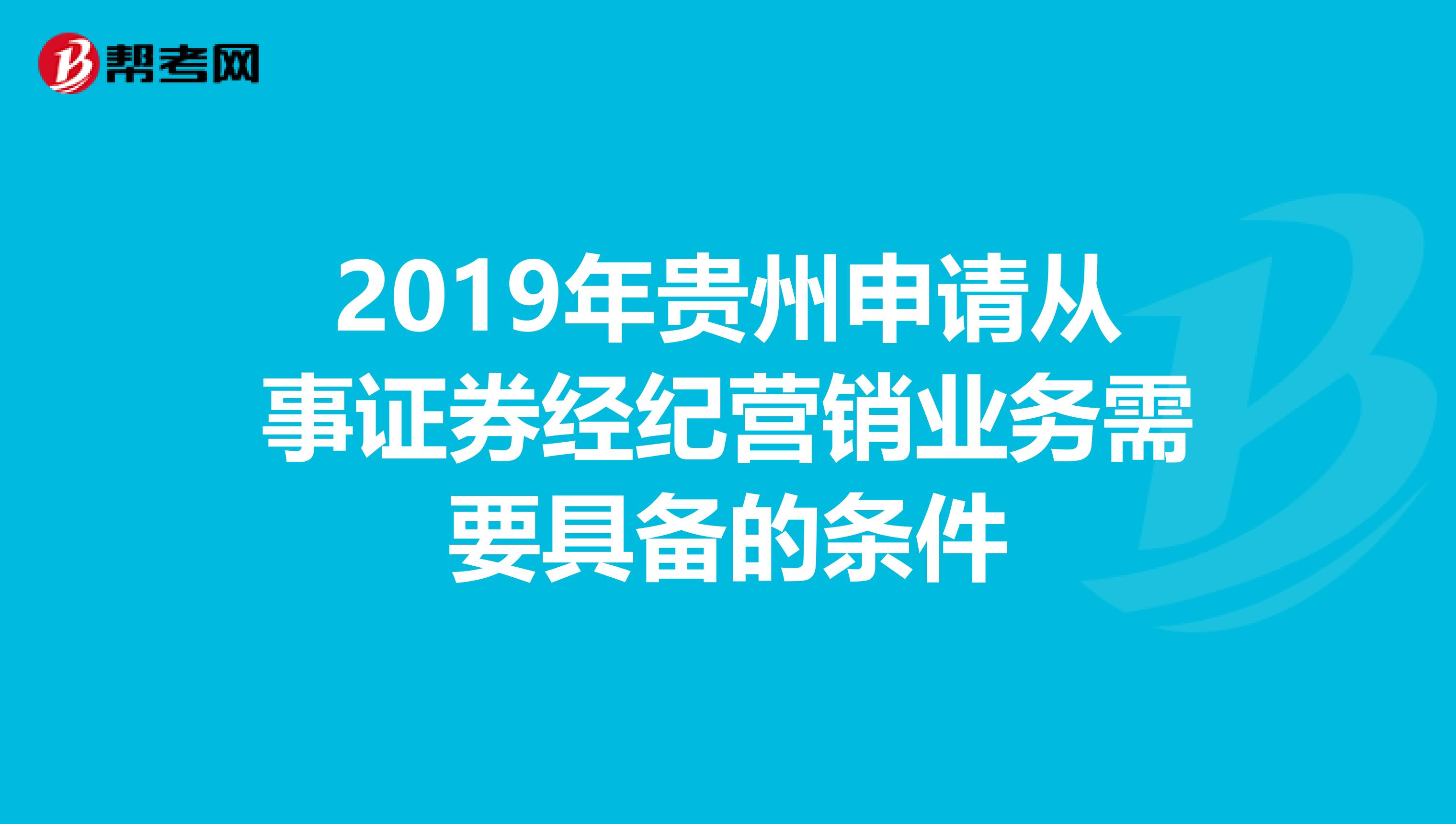 2019年贵州申请从事证券经纪营销业务需要具备的条件