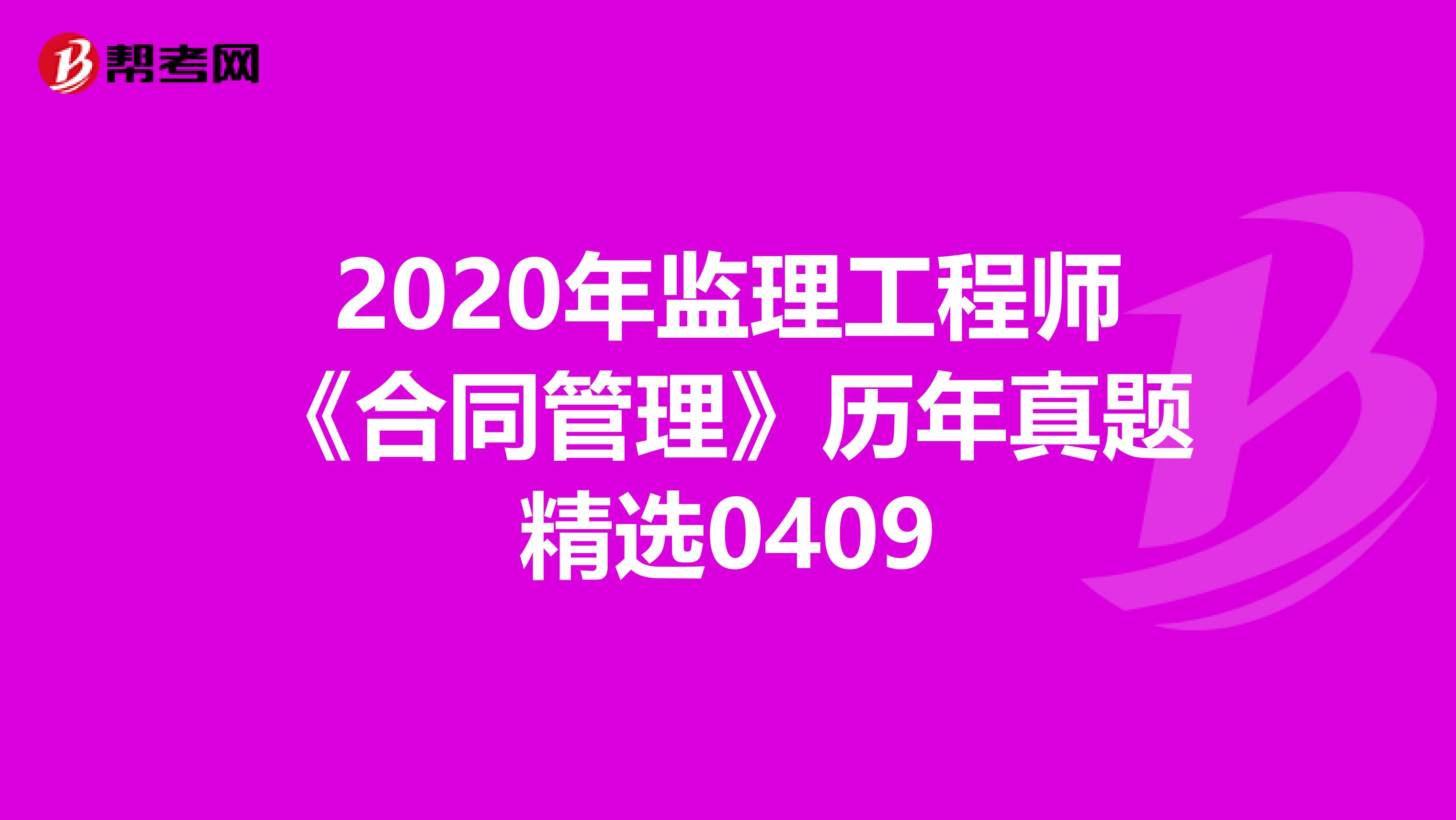 2020年监理工程师《合同管理》历年真题精选0409