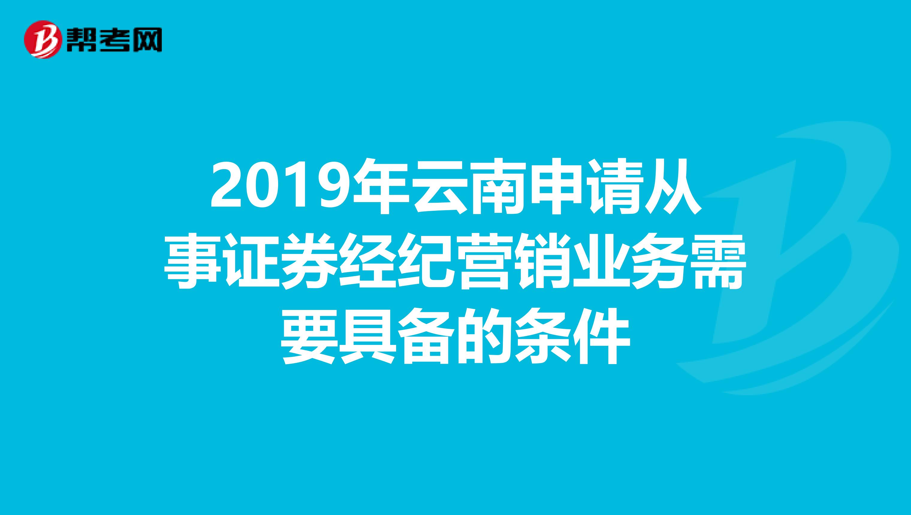 2019年云南申请从事证券经纪营销业务需要具备的条件