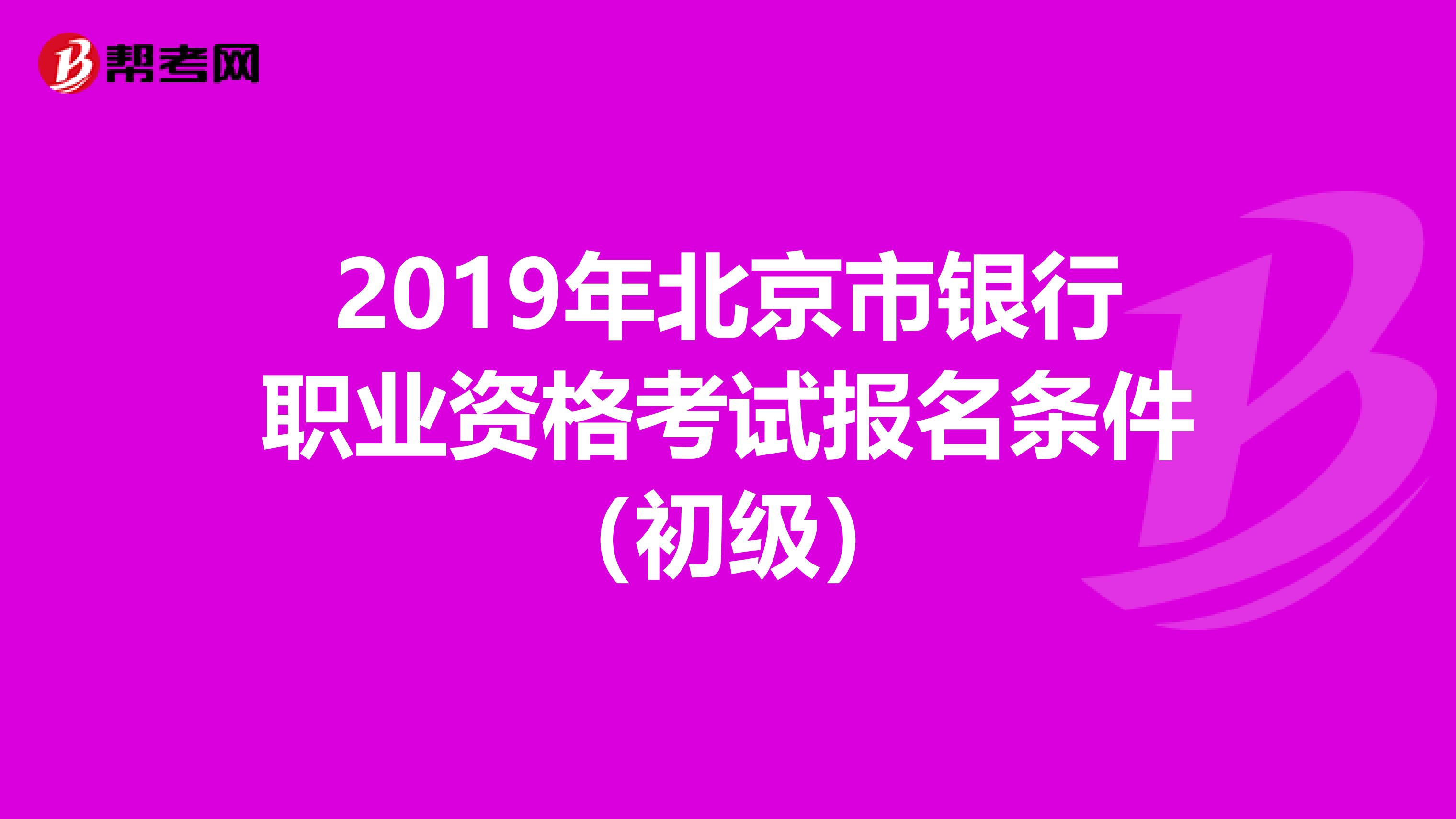 2019年北京市银行职业资格考试报名条件（初级）