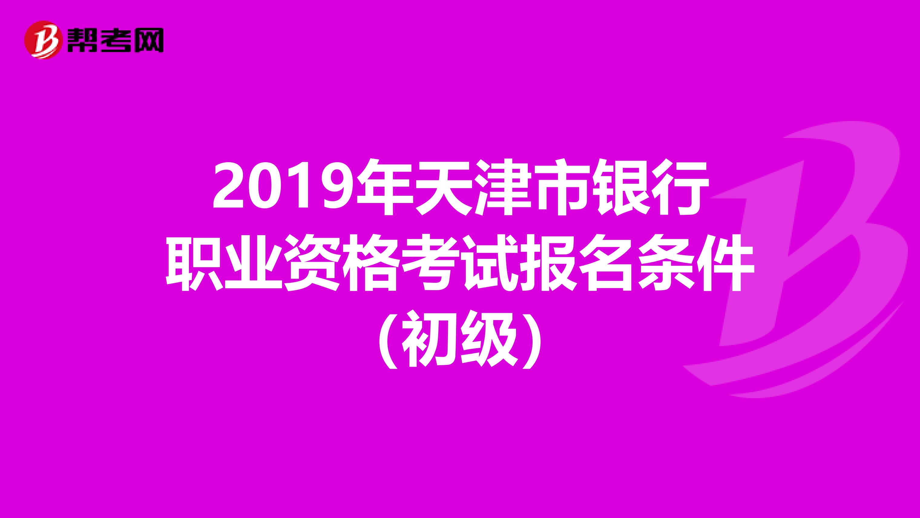 2019年天津市银行职业资格考试报名条件（初级）