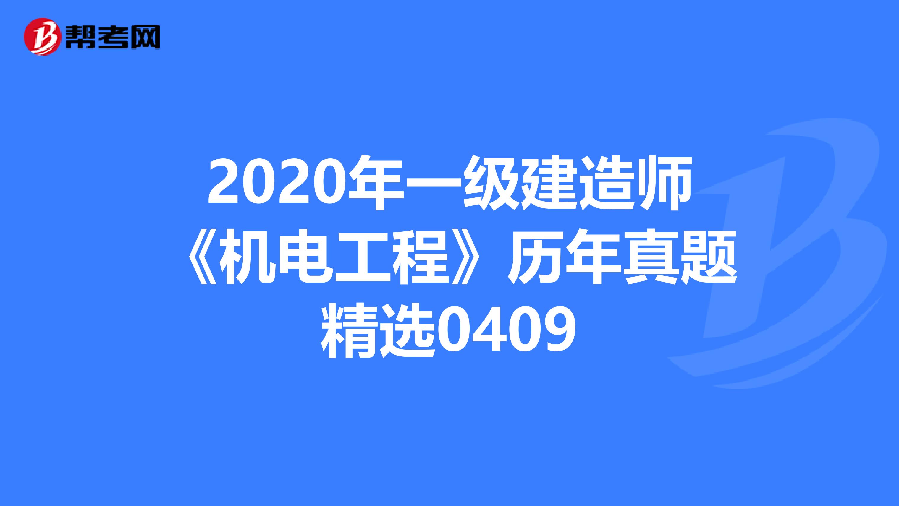 2020年一级建造师《机电工程》历年真题精选0409