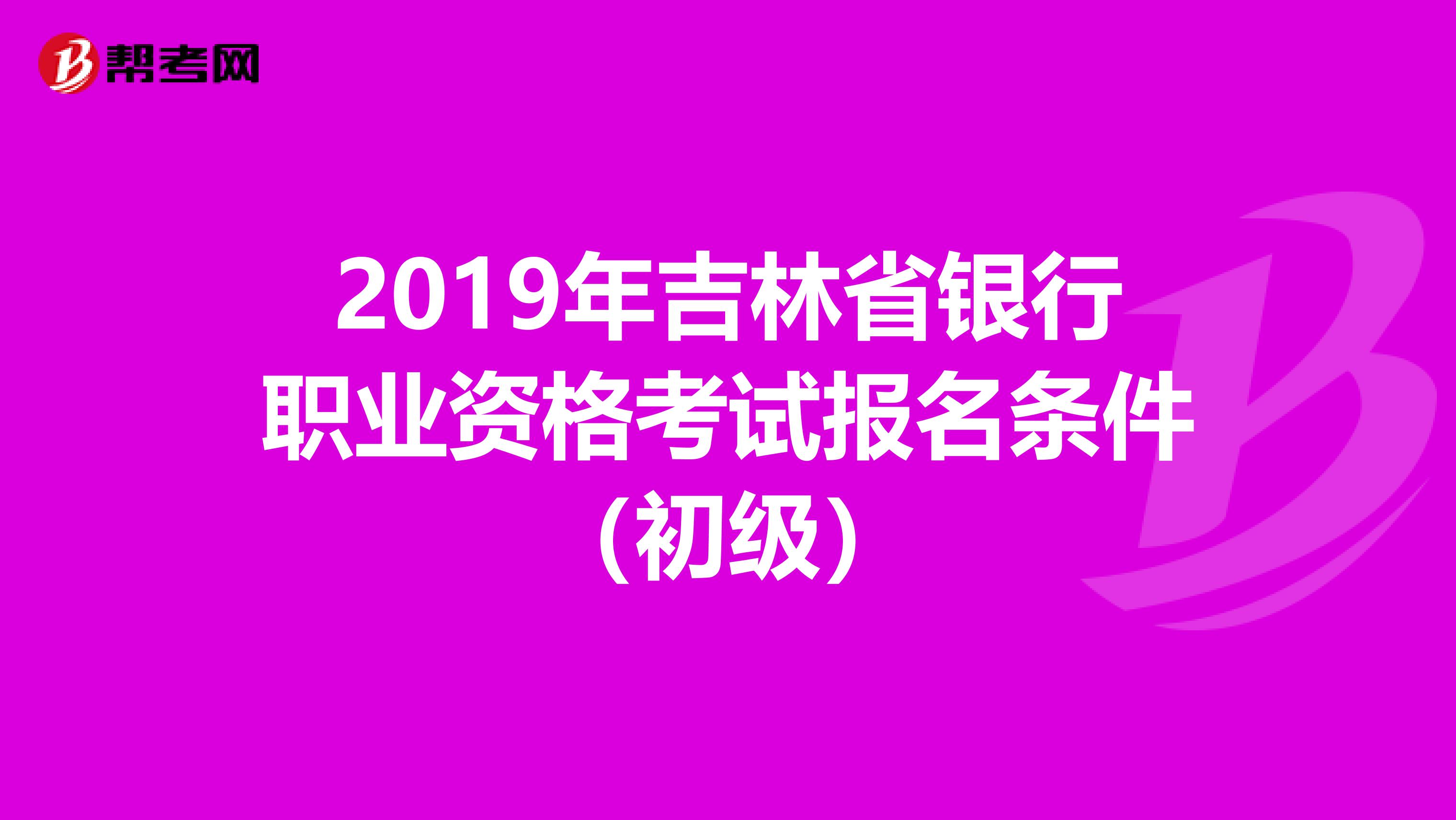 2019年吉林省银行职业资格考试报名条件（初级）