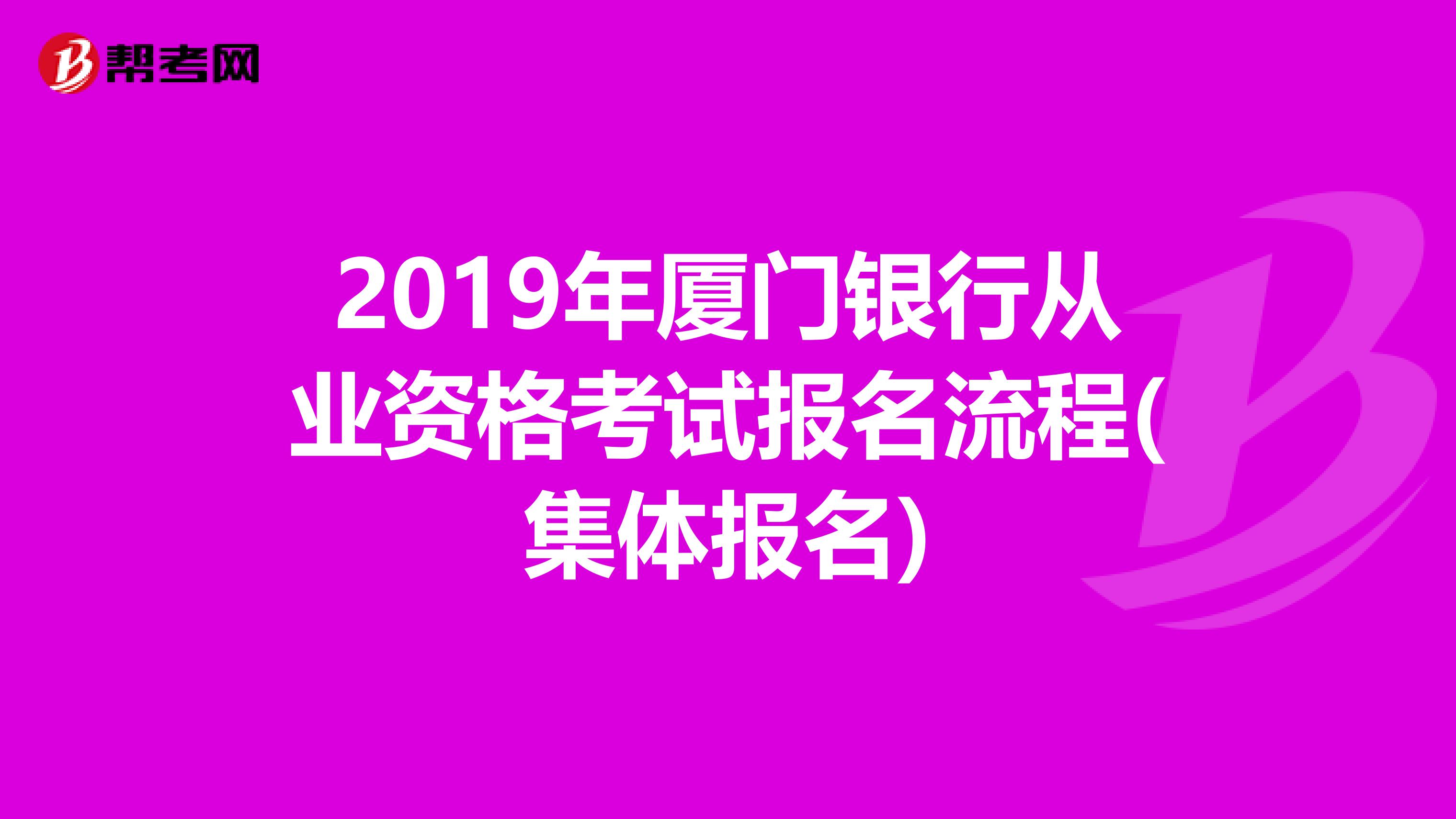 2019年厦门银行从业资格考试报名流程(集体报名)