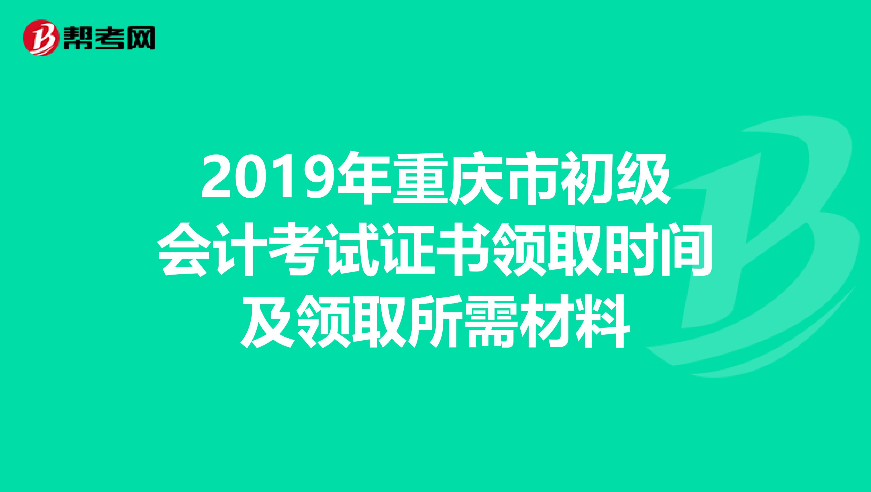 2019年重庆市初级会计考试证书领取时间及领取所需材料