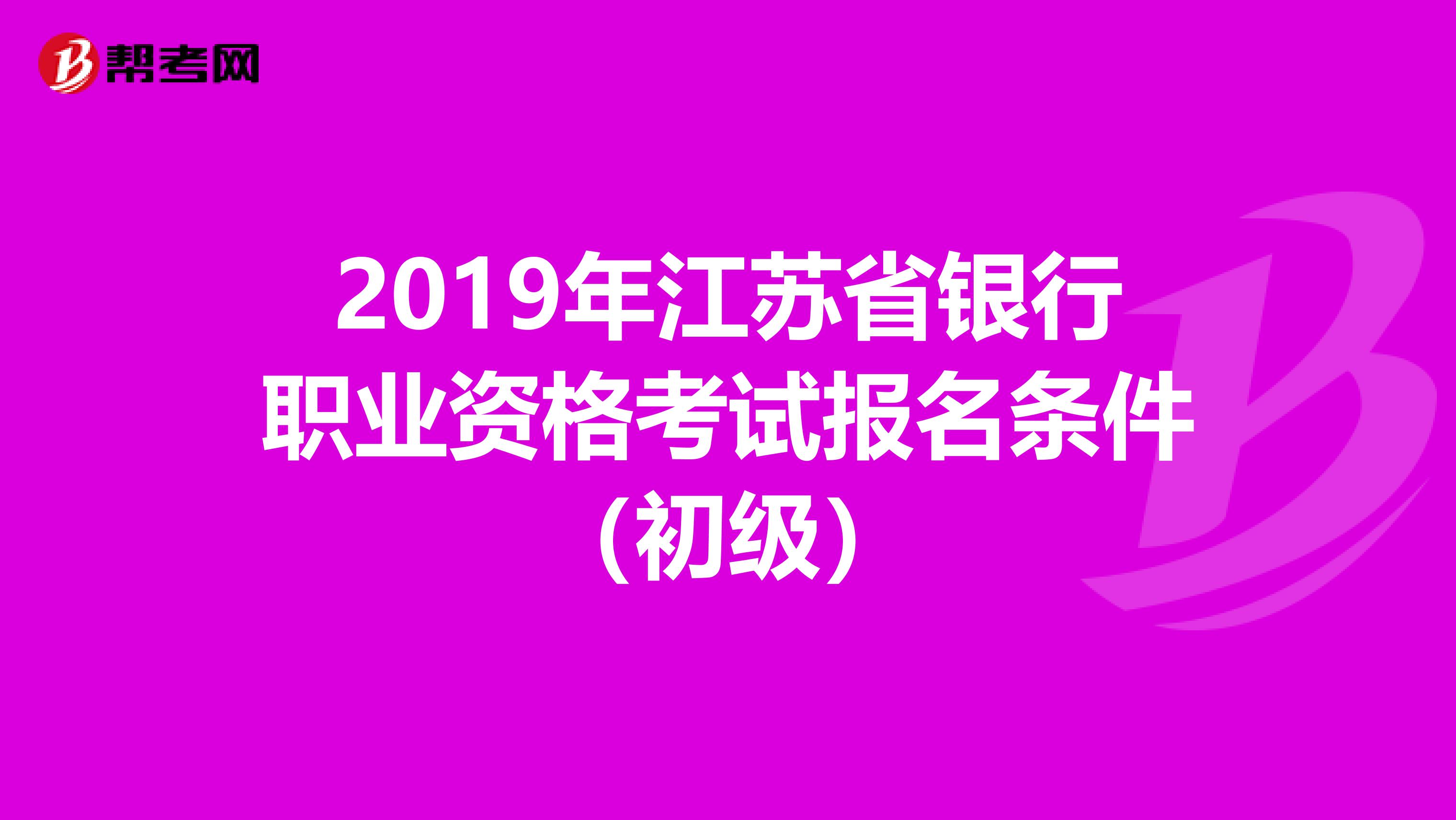 2019年江苏省银行职业资格考试报名条件（初级）