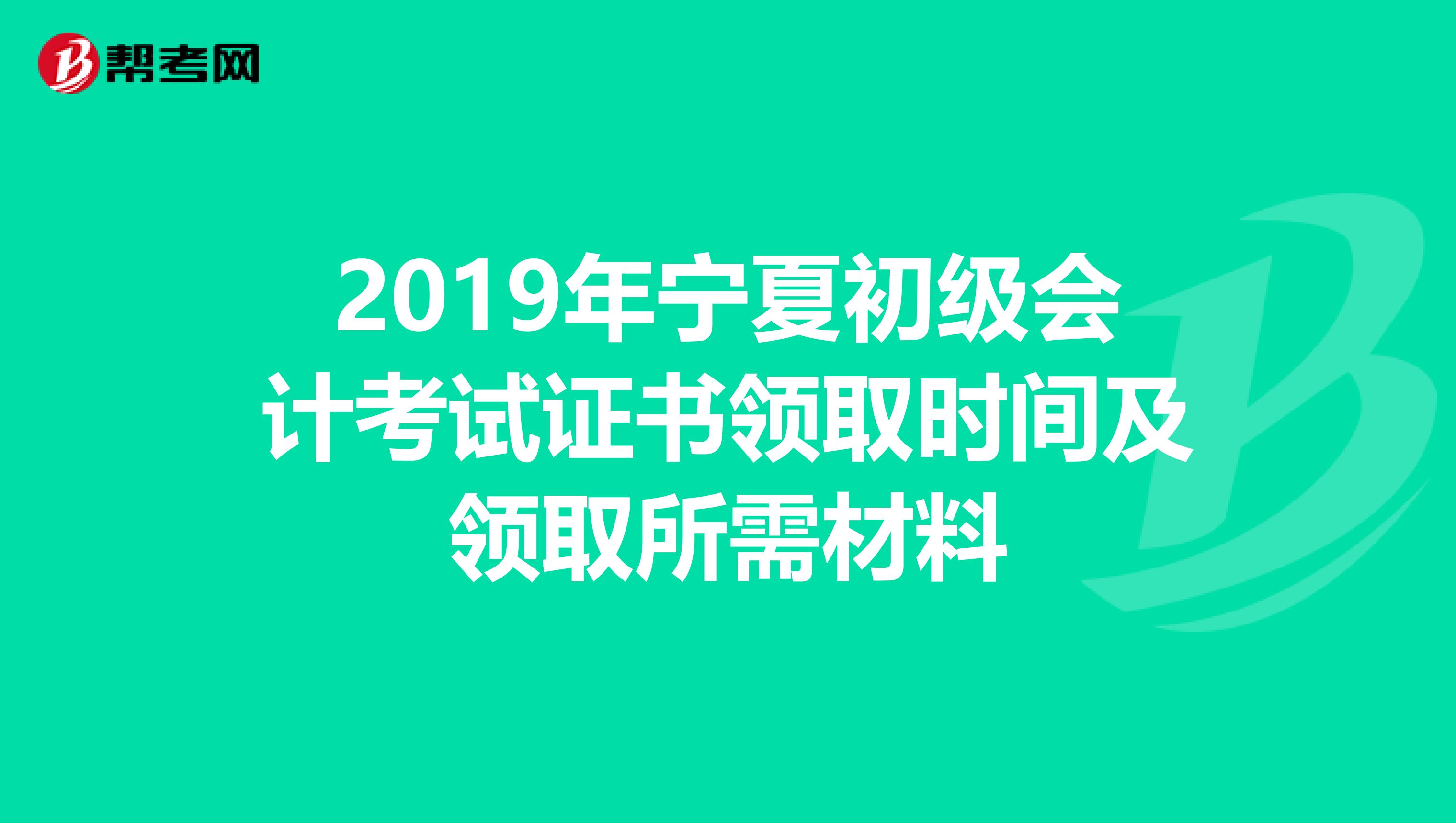 2019年宁夏初级会计考试证书领取时间及领取所需材料