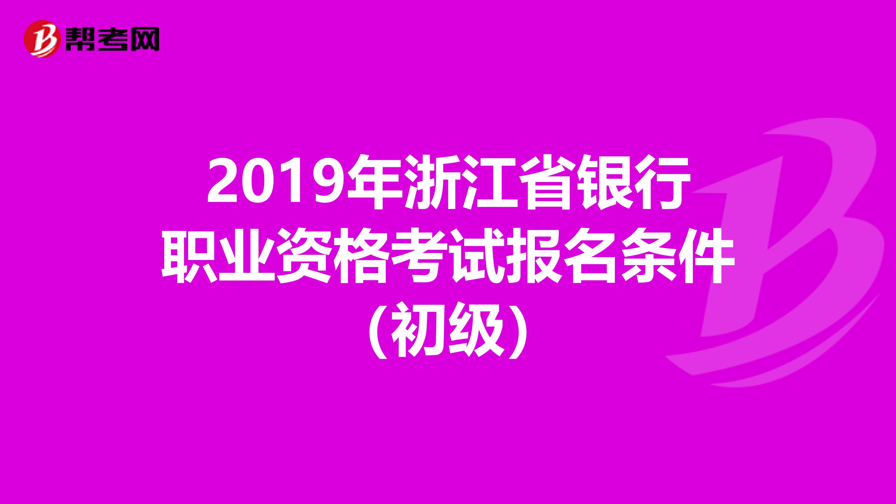 2019年浙江省銀行職業資格考試報名條件（初級）