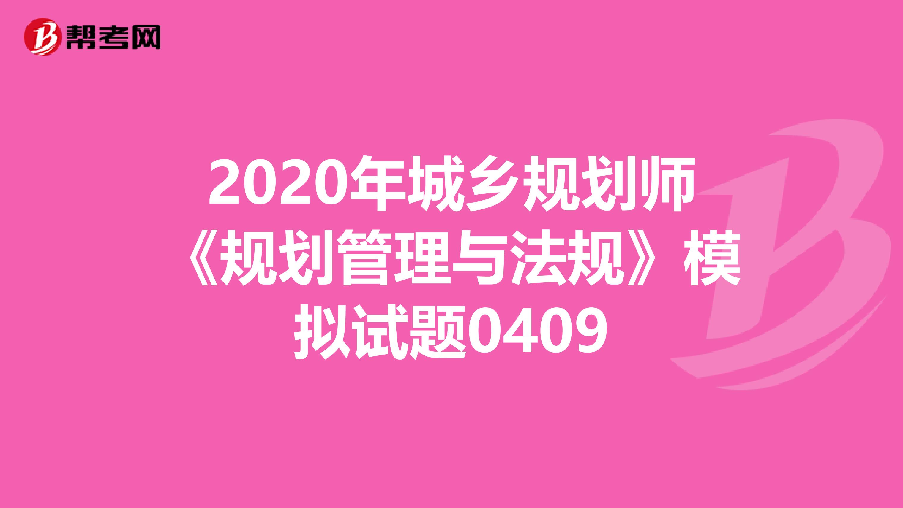 2020年城乡规划师《规划管理与法规》模拟试题0409