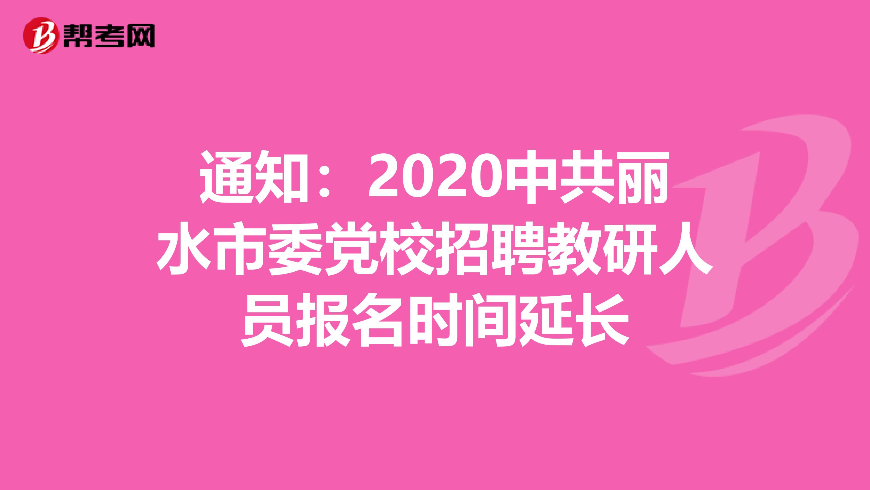 通知：2020中共丽水市委党校招聘教研人员报名时间延长