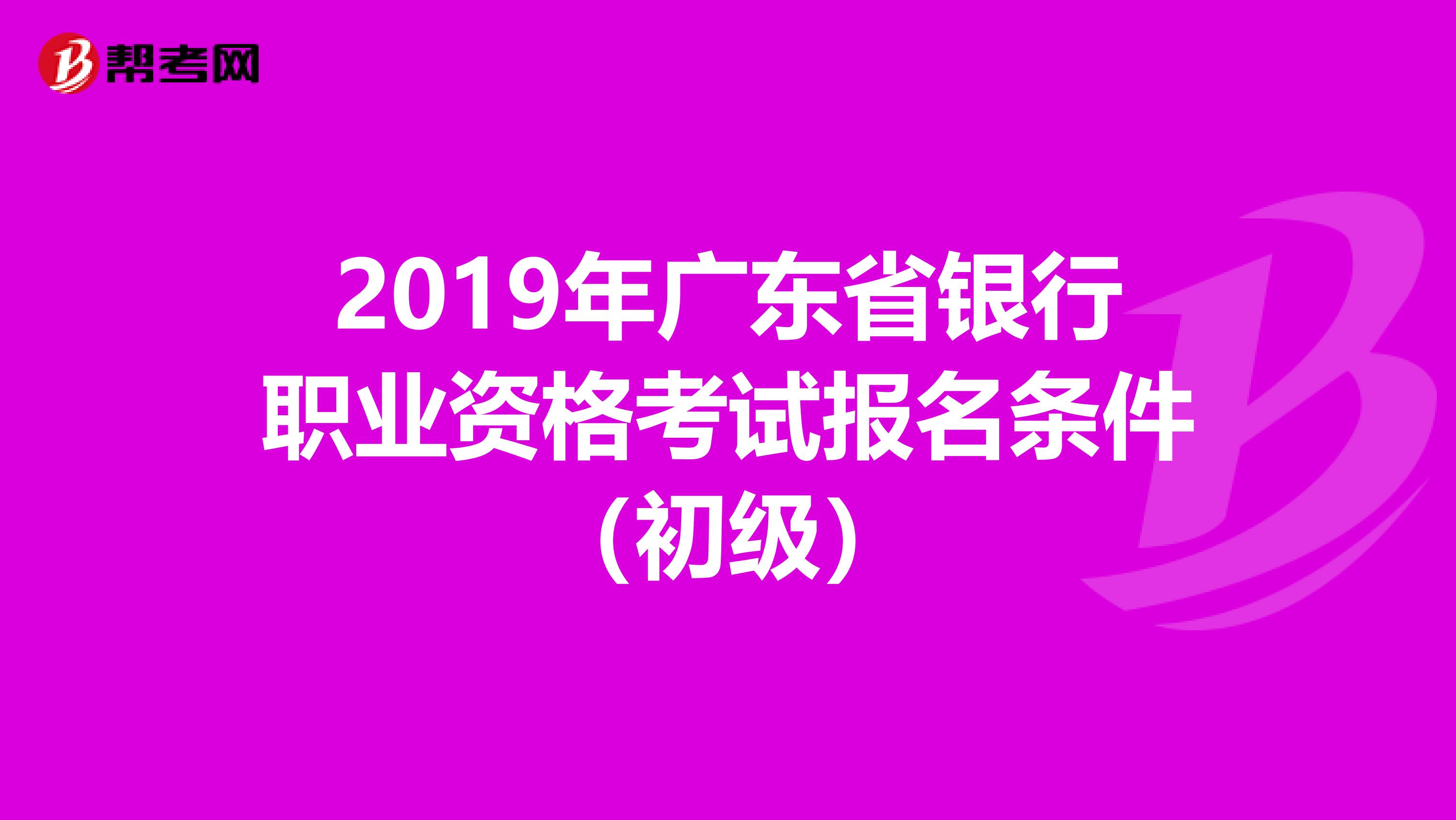 2019年广东省银行职业资格考试报名条件（初级）