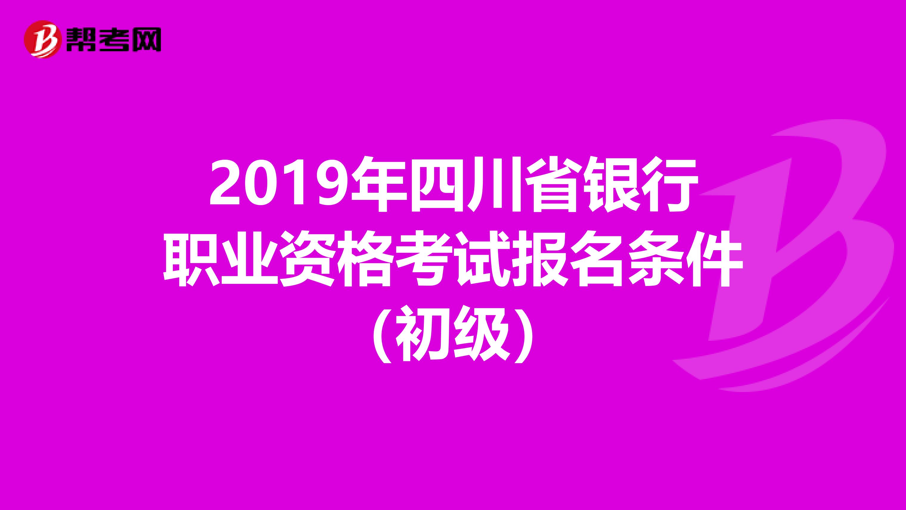 2019年四川省银行职业资格考试报名条件（初级）