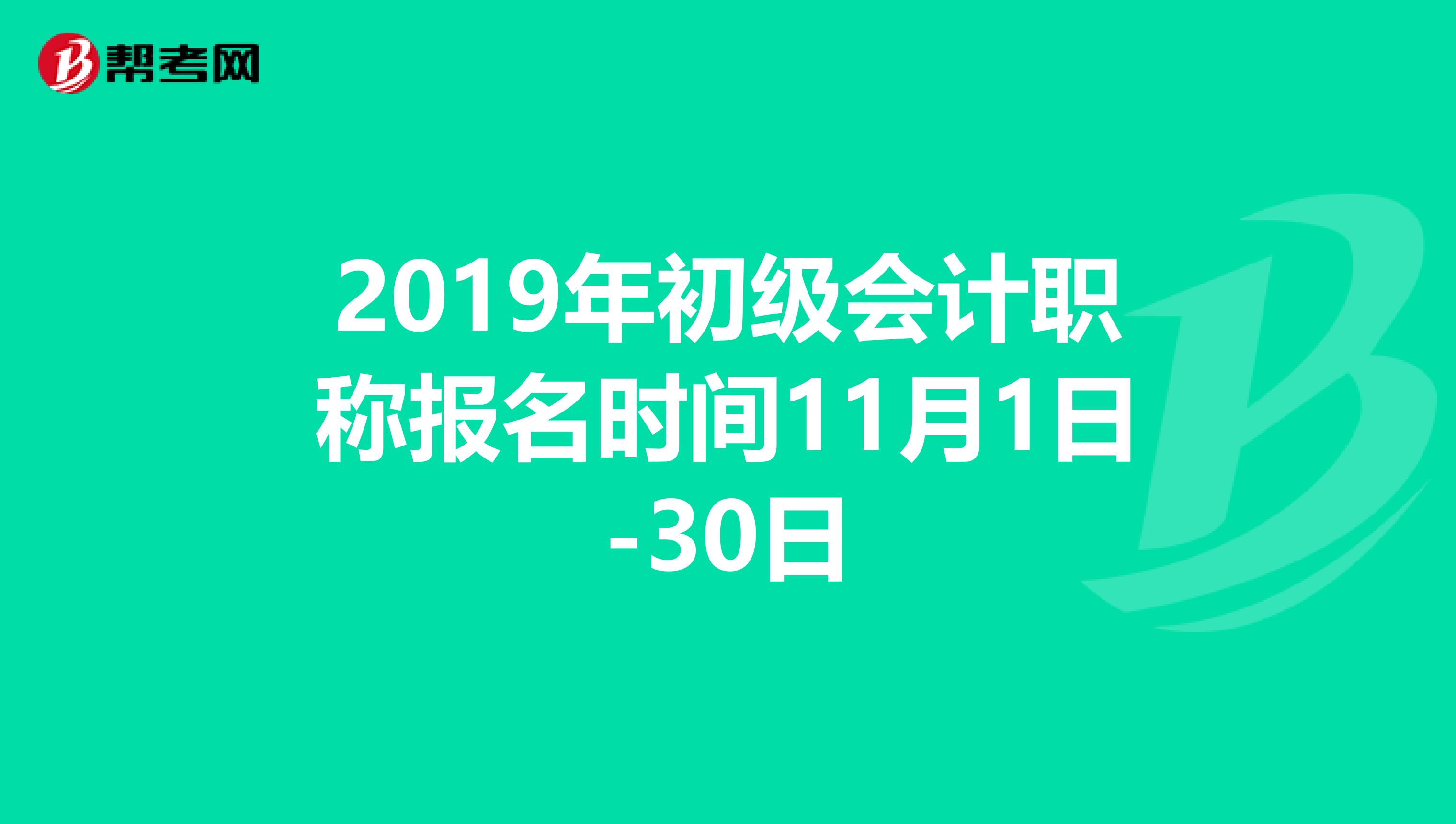 2019年初级会计职称报名时间11月1日-30日