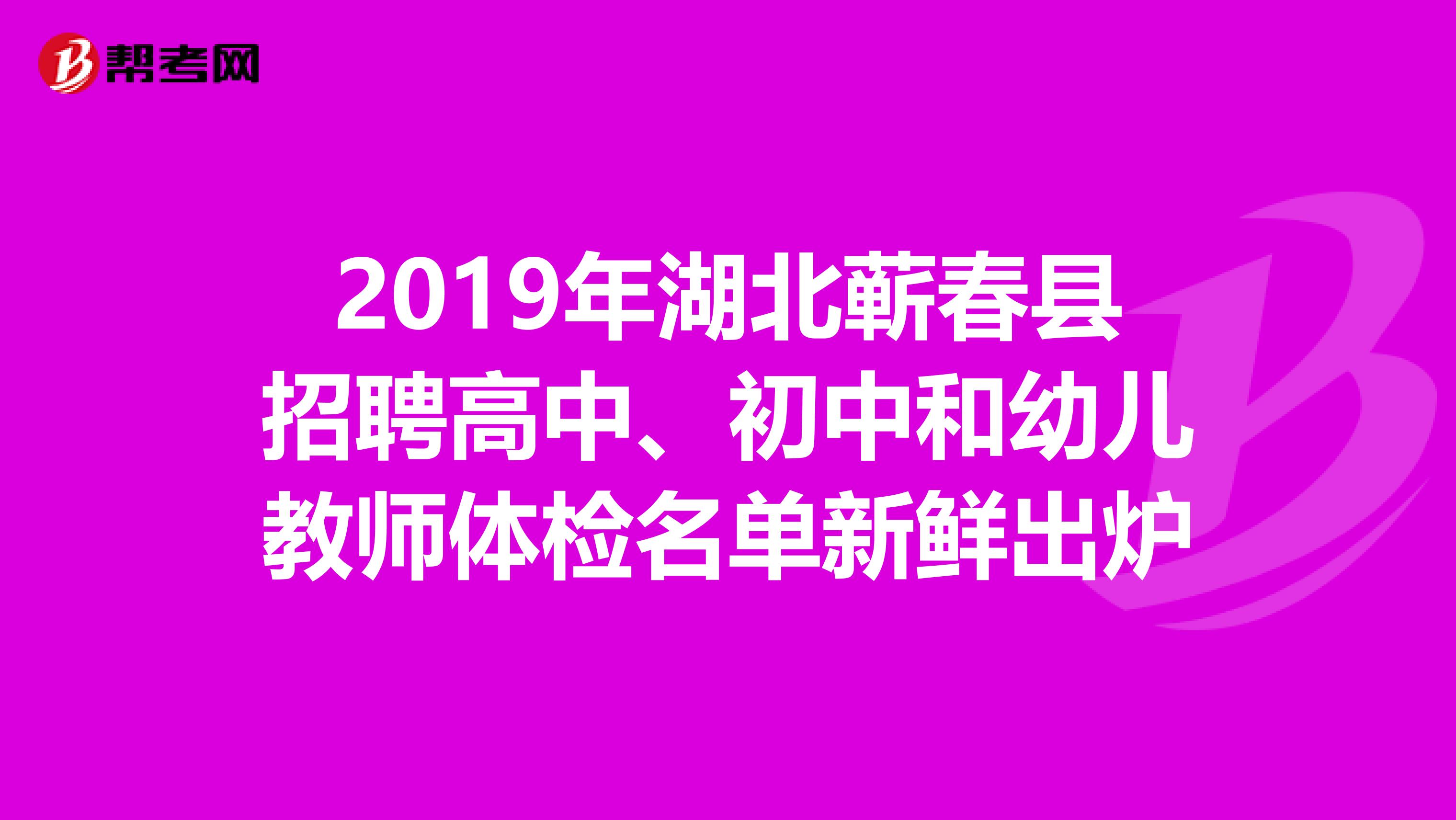 2019年湖北蕲春县招聘高中、初中和幼儿教师体检名单新鲜出炉