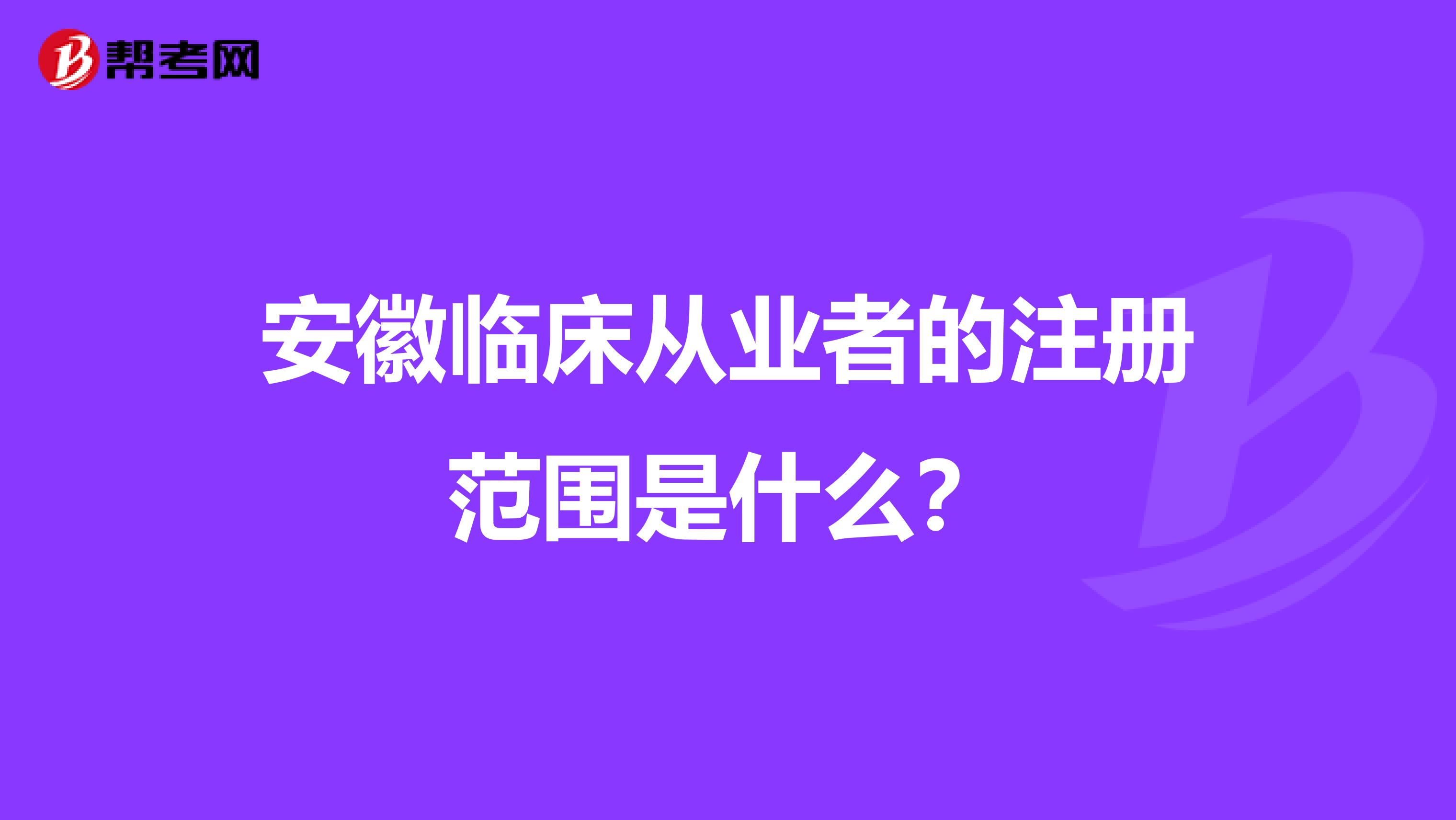 安徽临床从业者的注册范围是什么？