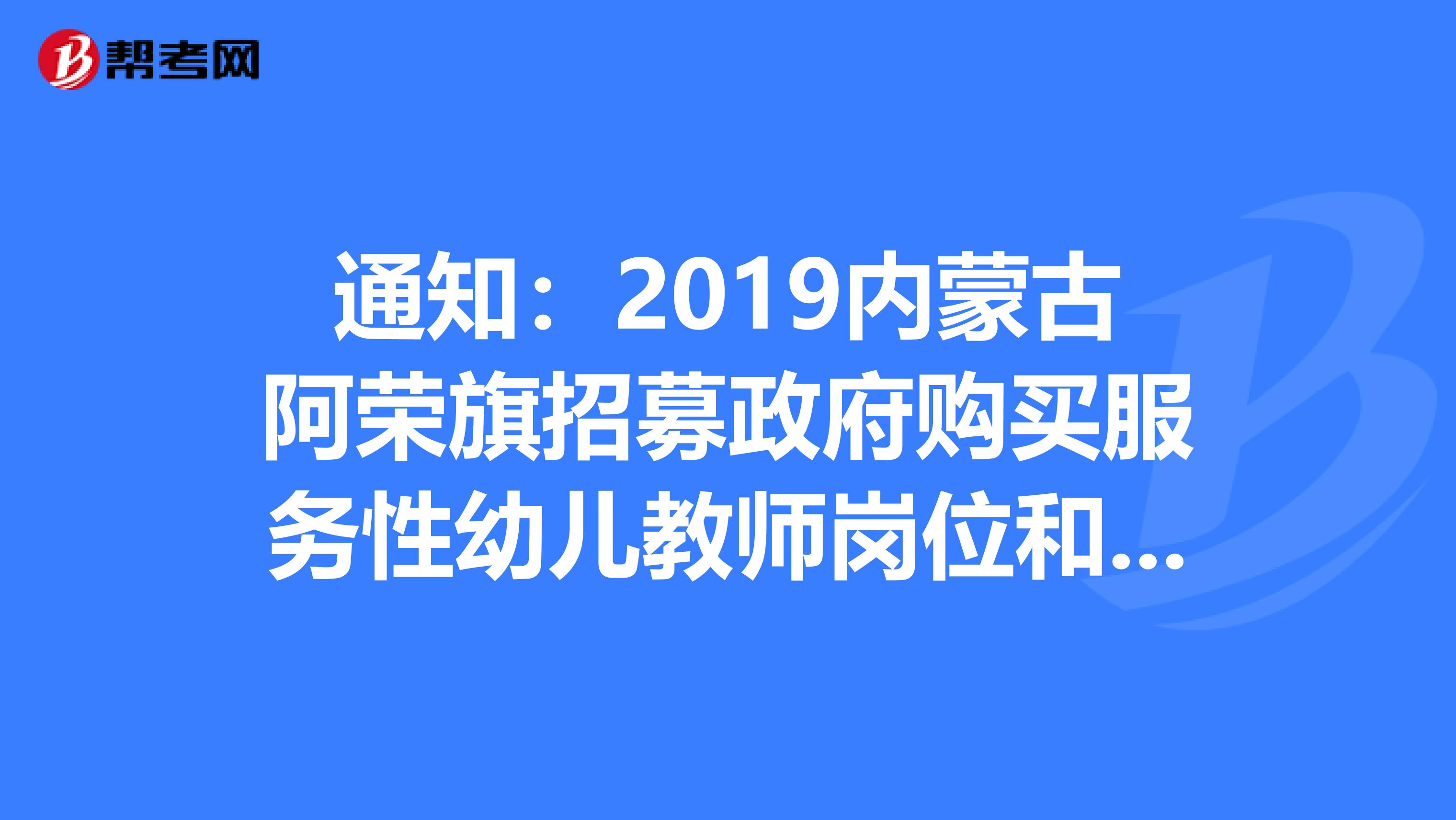 通知：2019内蒙古阿荣旗招募政府购买服务性幼儿教师岗位和辅助岗位人员面试公告