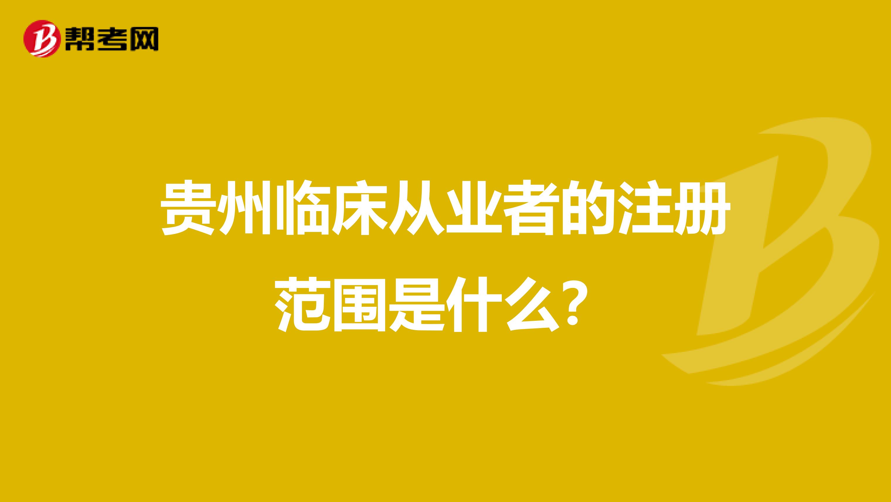 贵州临床从业者的注册范围是什么？