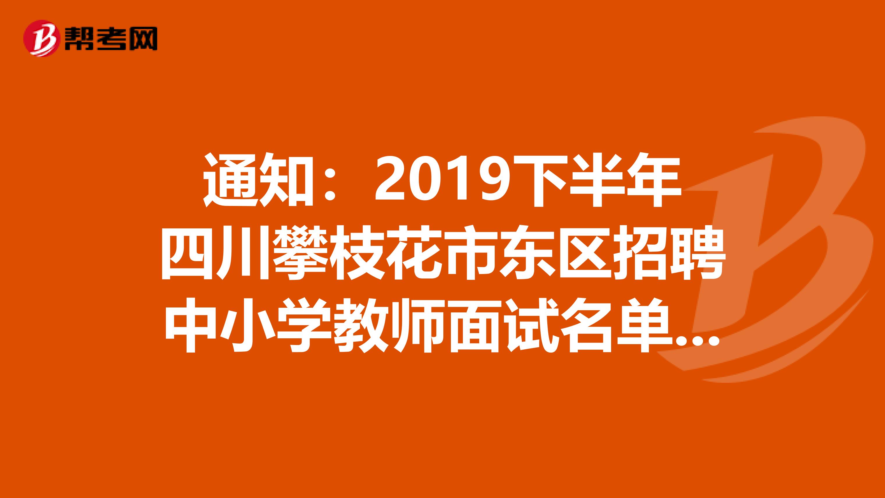 通知：2019下半年四川攀枝花市东区招聘中小学教师面试名单发布了