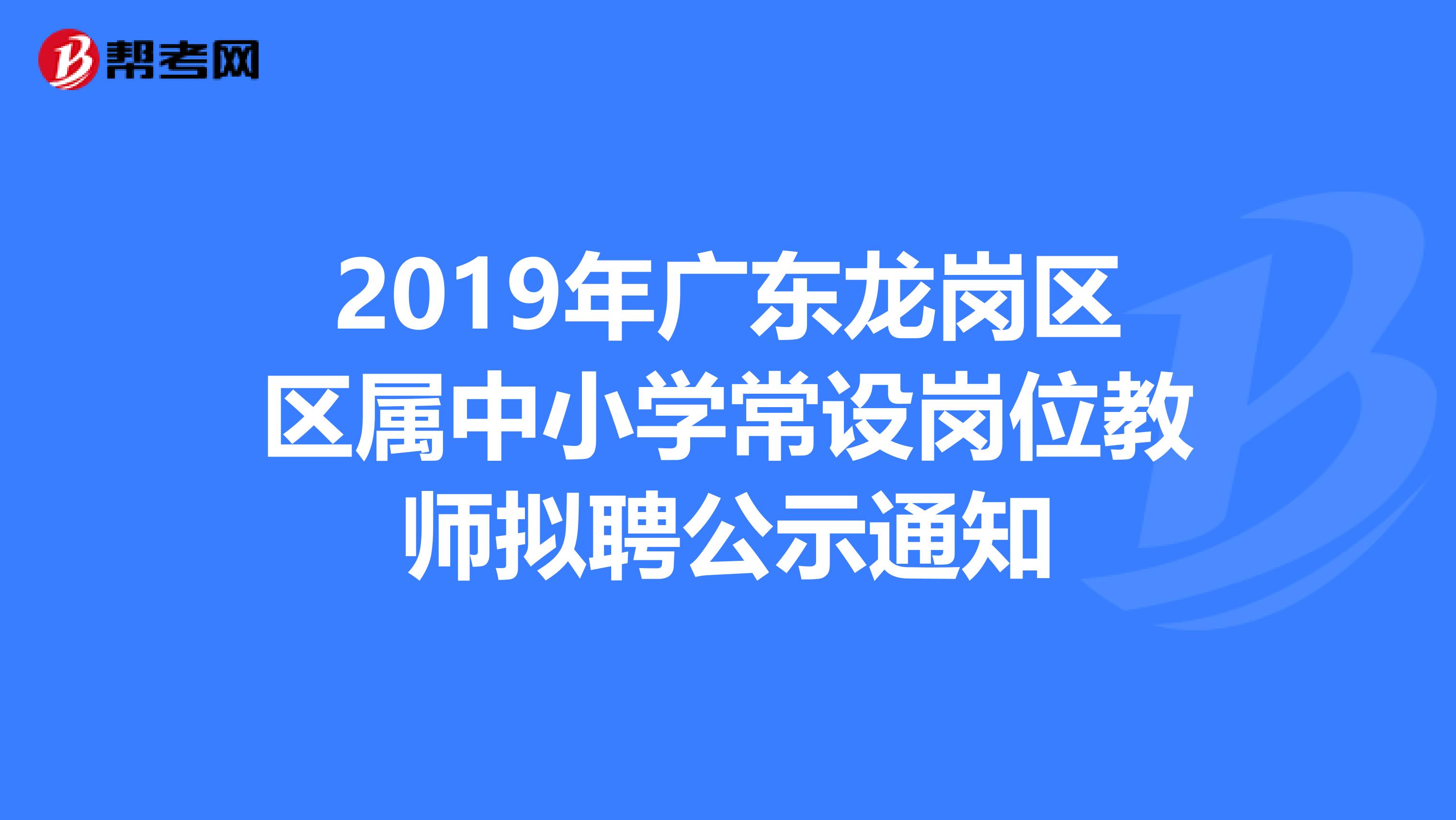 2019年广东龙岗区区属中小学常设岗位教师拟聘公示通知