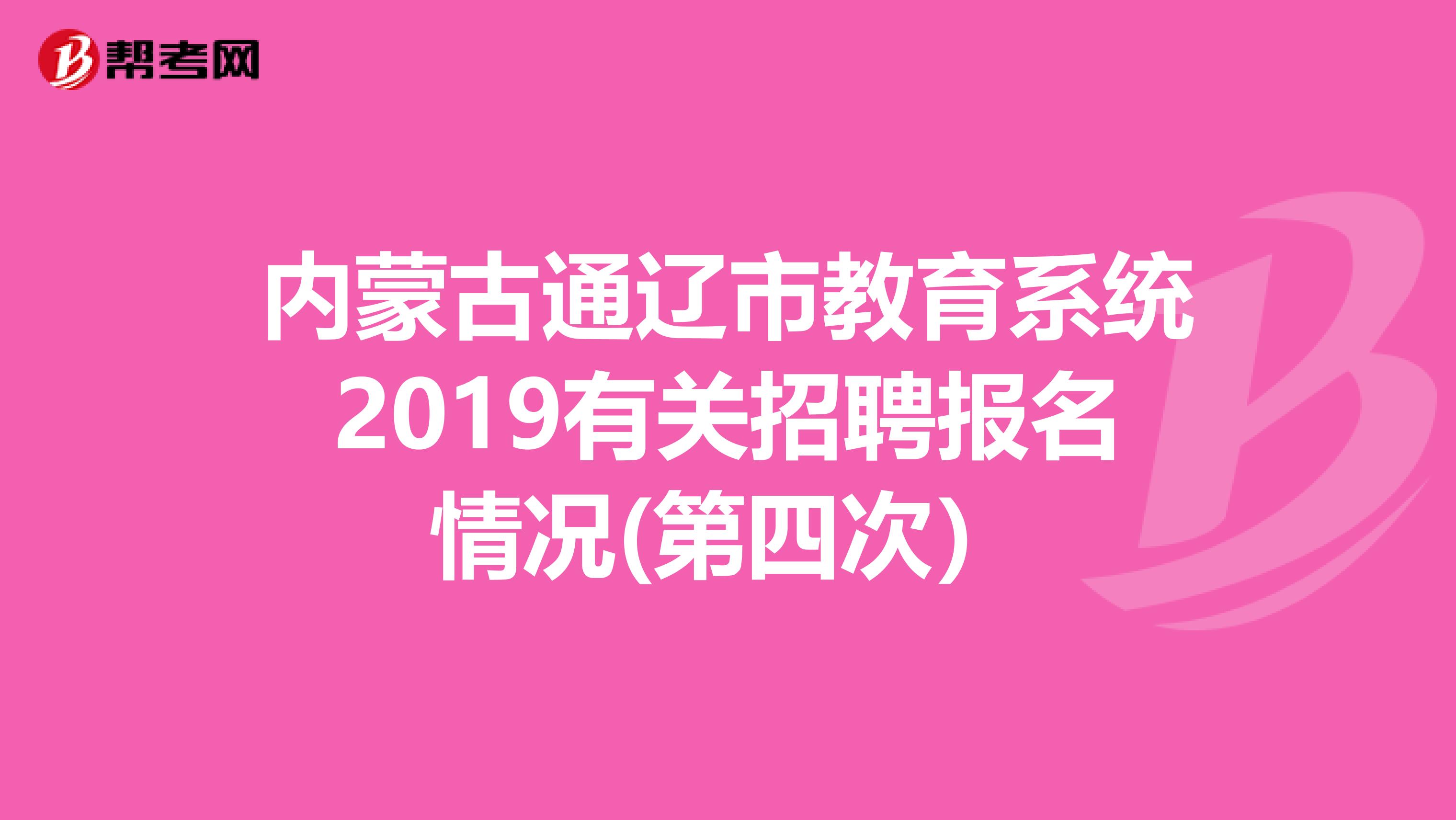 内蒙古通辽市教育系统2019有关招聘报名情况(第四次）
