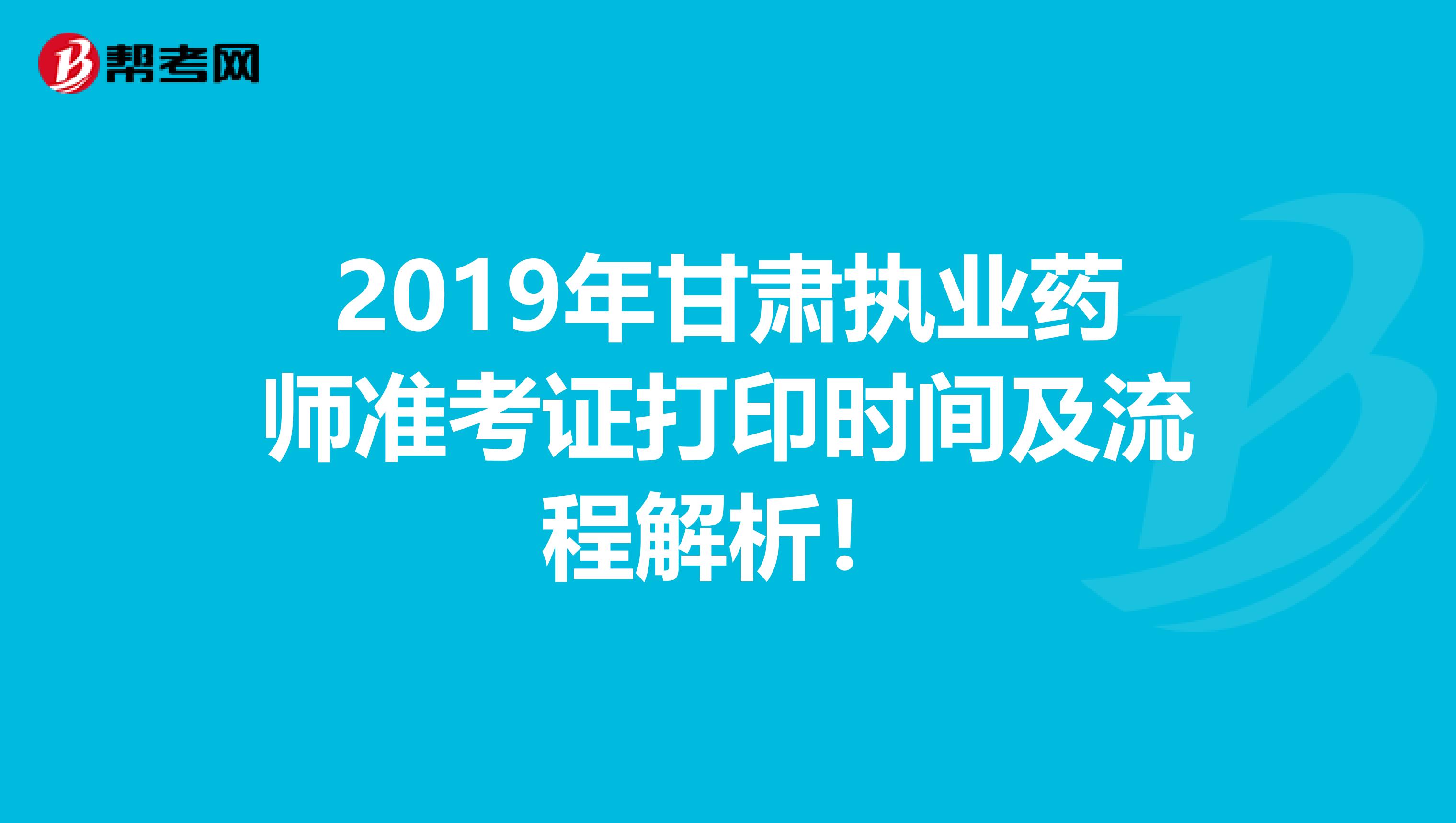 2019年甘肃执业药师准考证打印时间及流程解析！