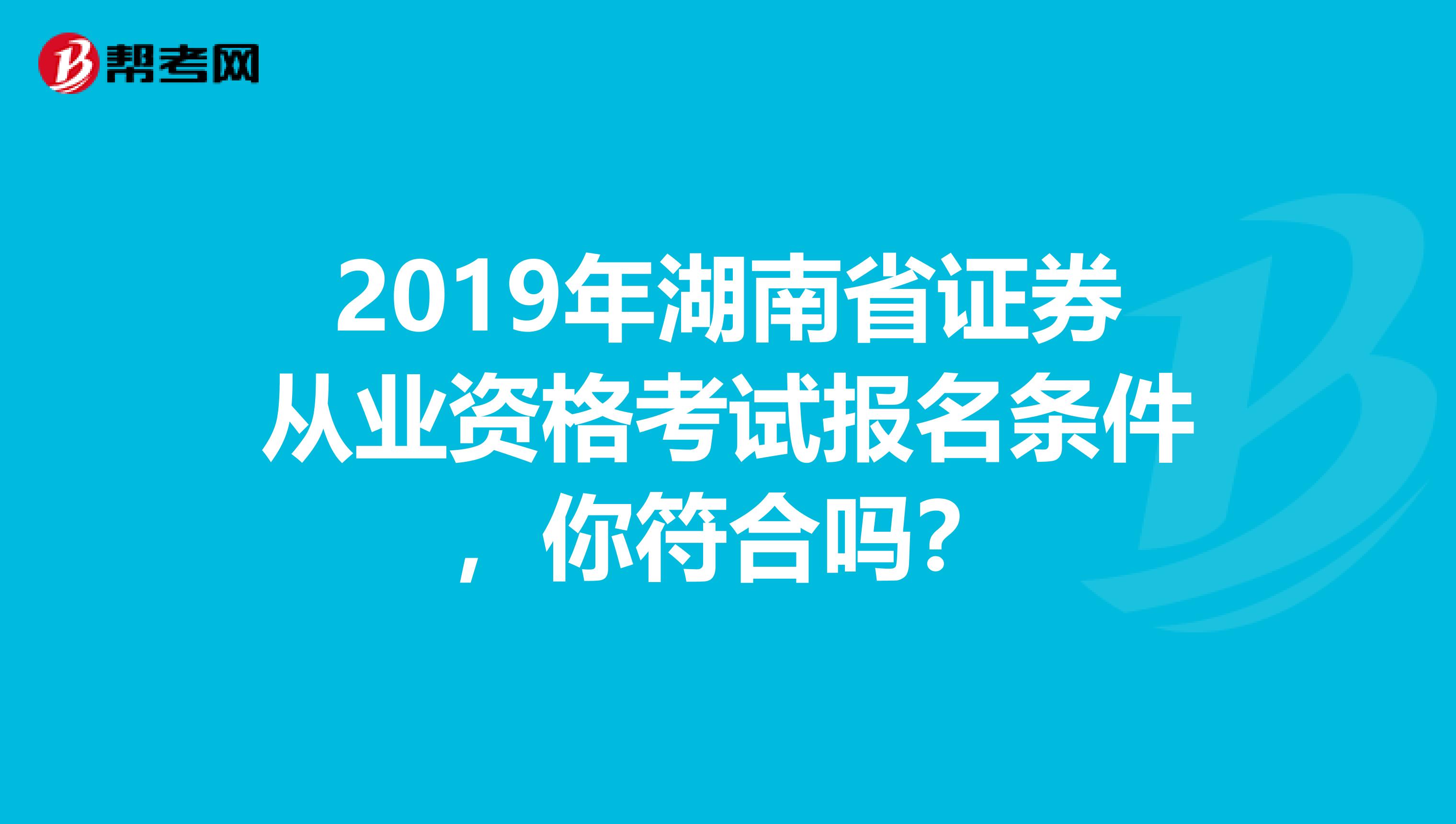 2019年湖南省证券从业资格考试报名条件，你符合吗？