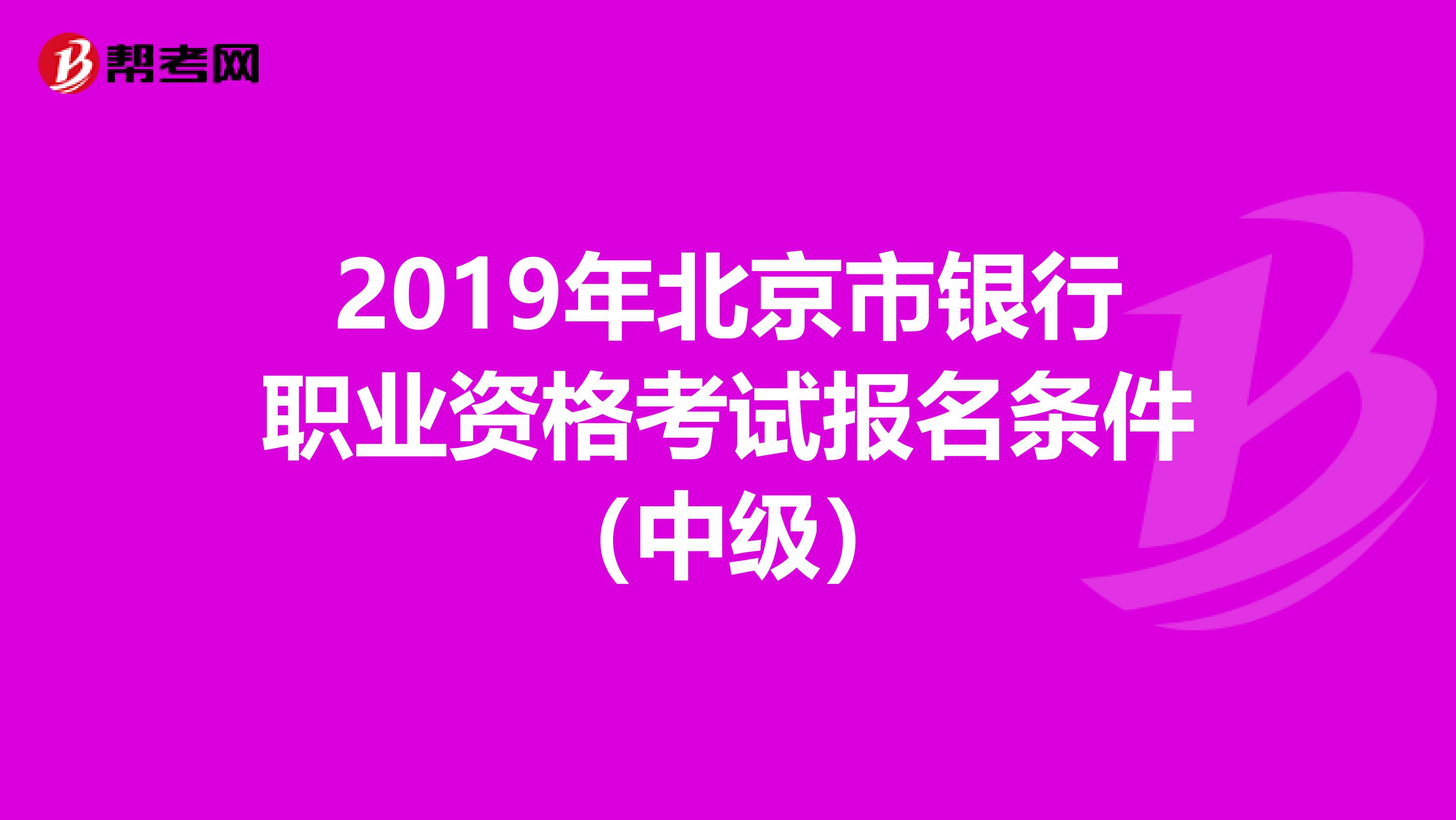 2019年北京市银行职业资格考试报名条件（中级）