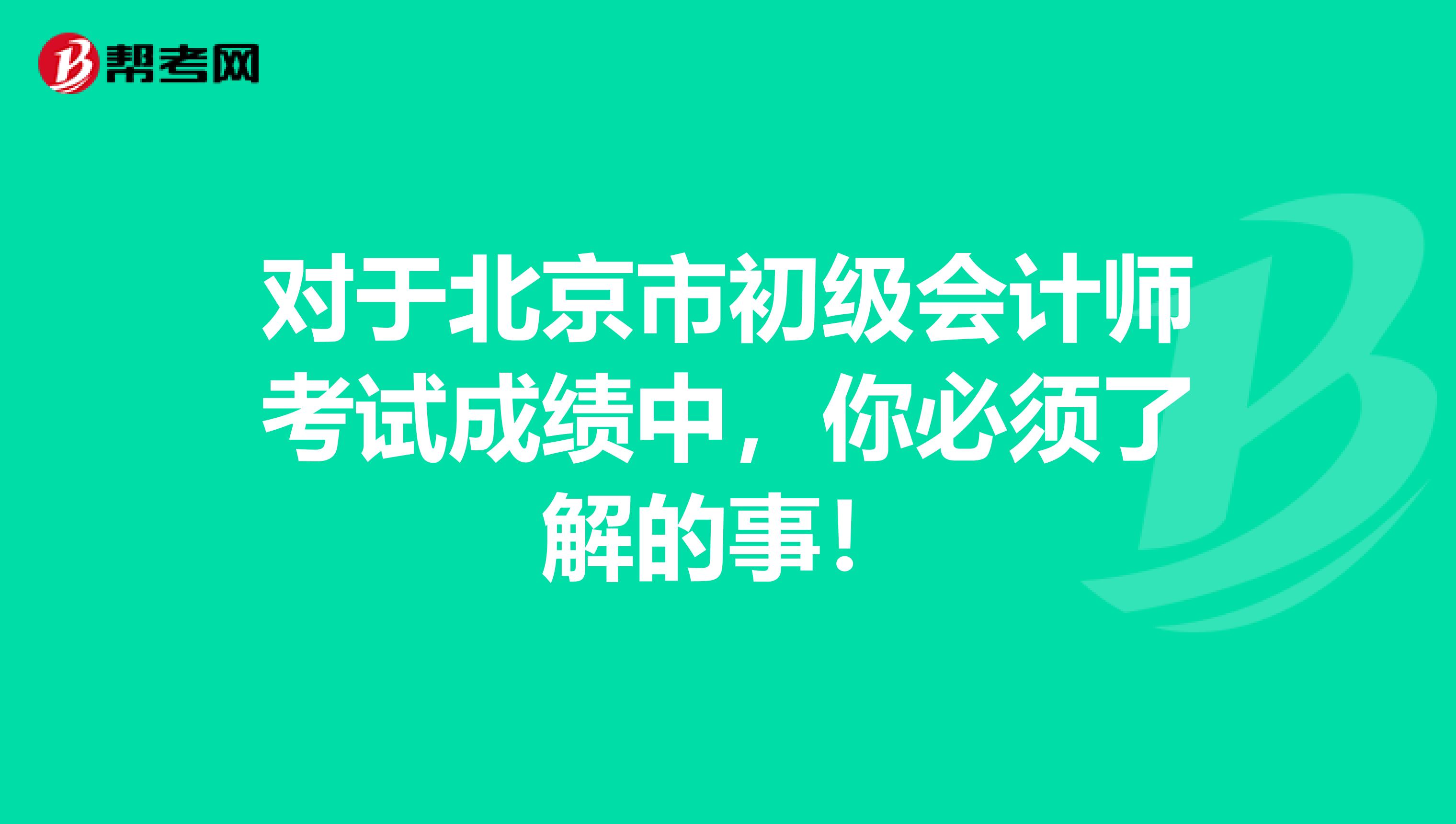 对于北京市初级会计师考试成绩中，你必须了解的事！