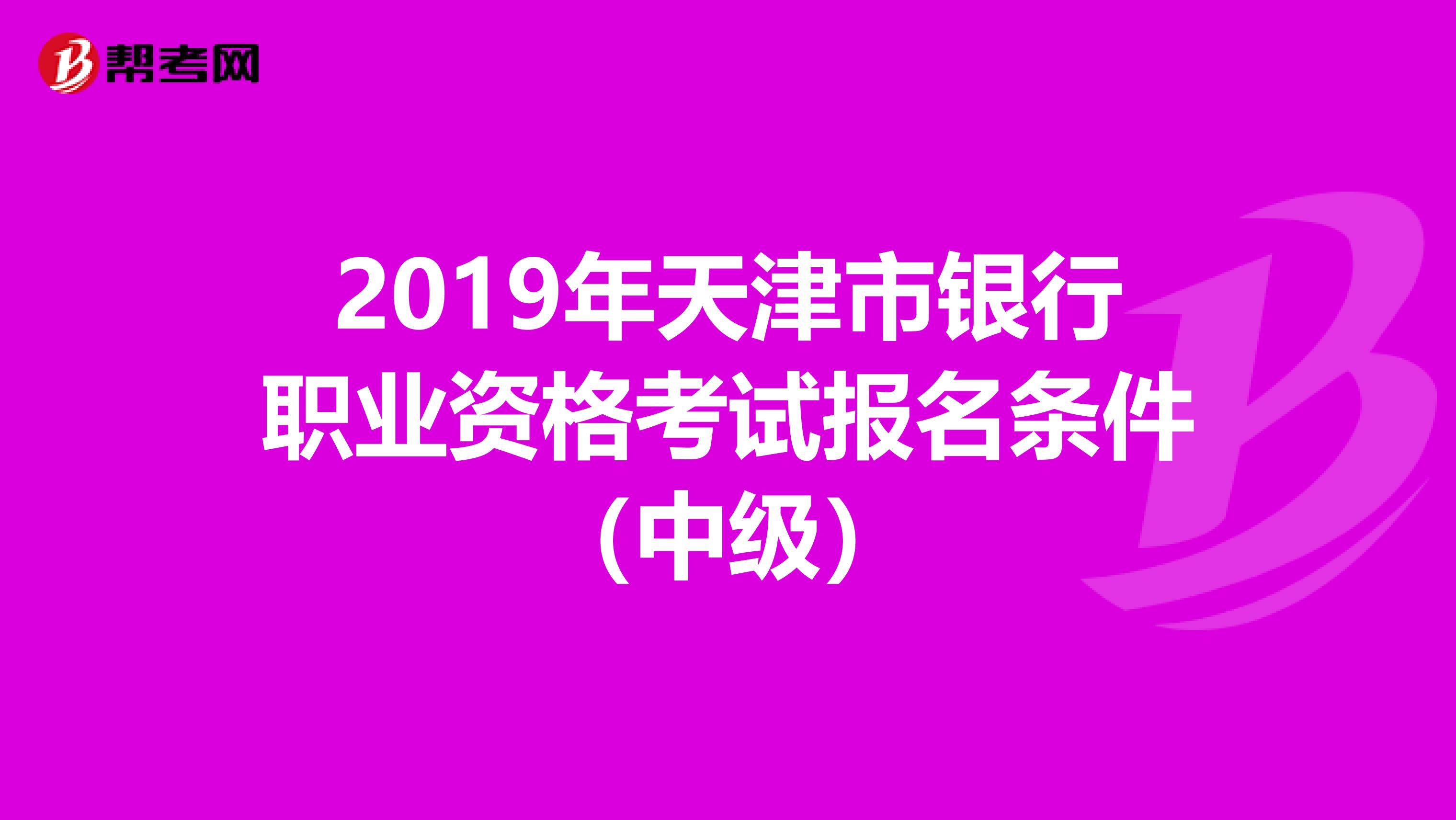 2019年天津市银行职业资格考试报名条件（中级）