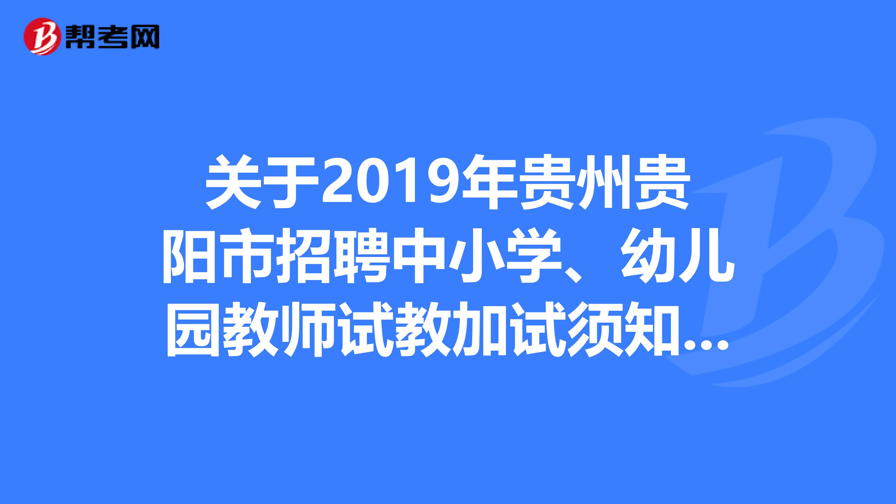 关于2019年贵州贵阳市招聘中小学、幼儿园教师试教加试须知的公告