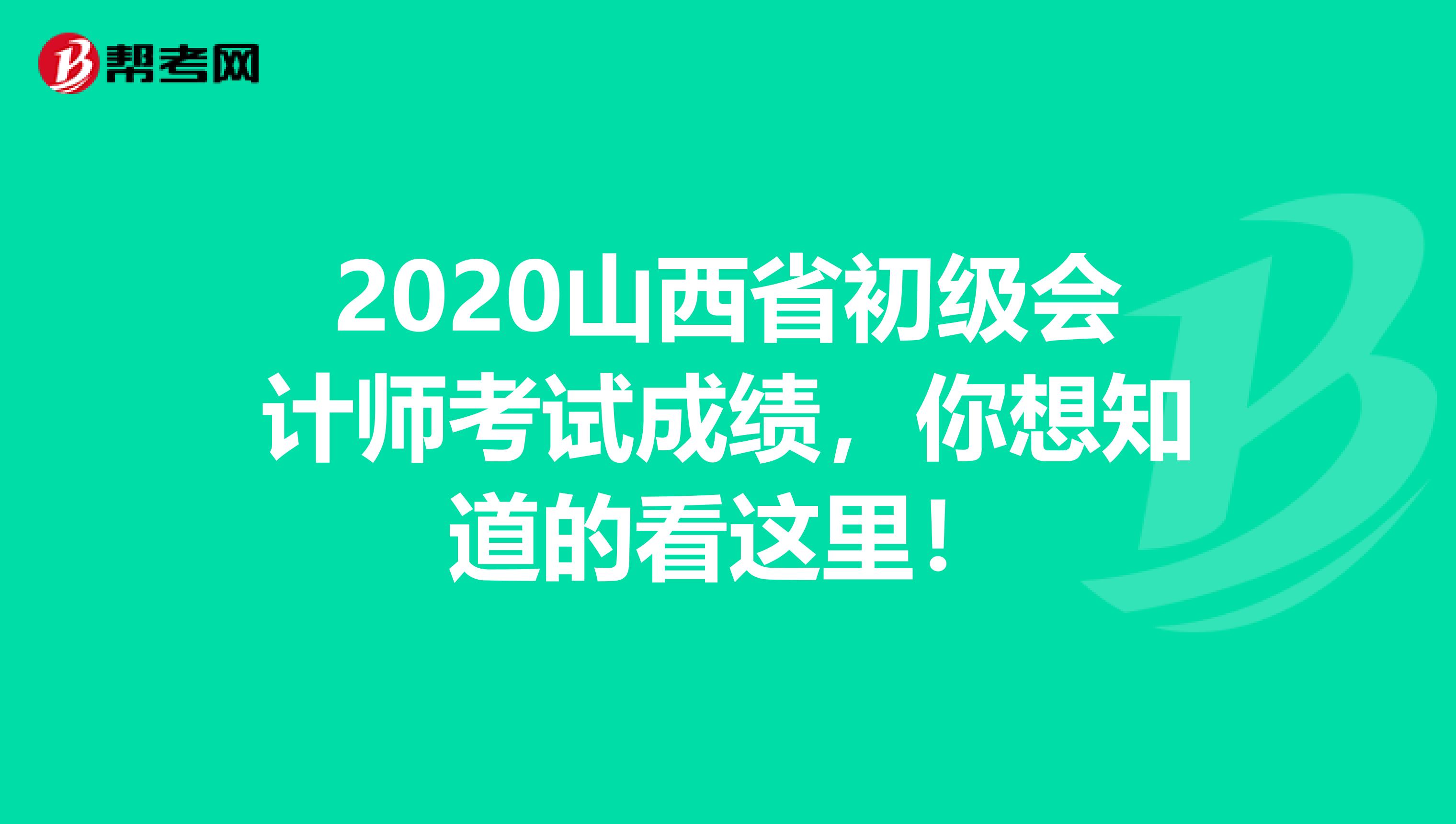 2020山西省初级会计师考试成绩，你想知道的看这里！