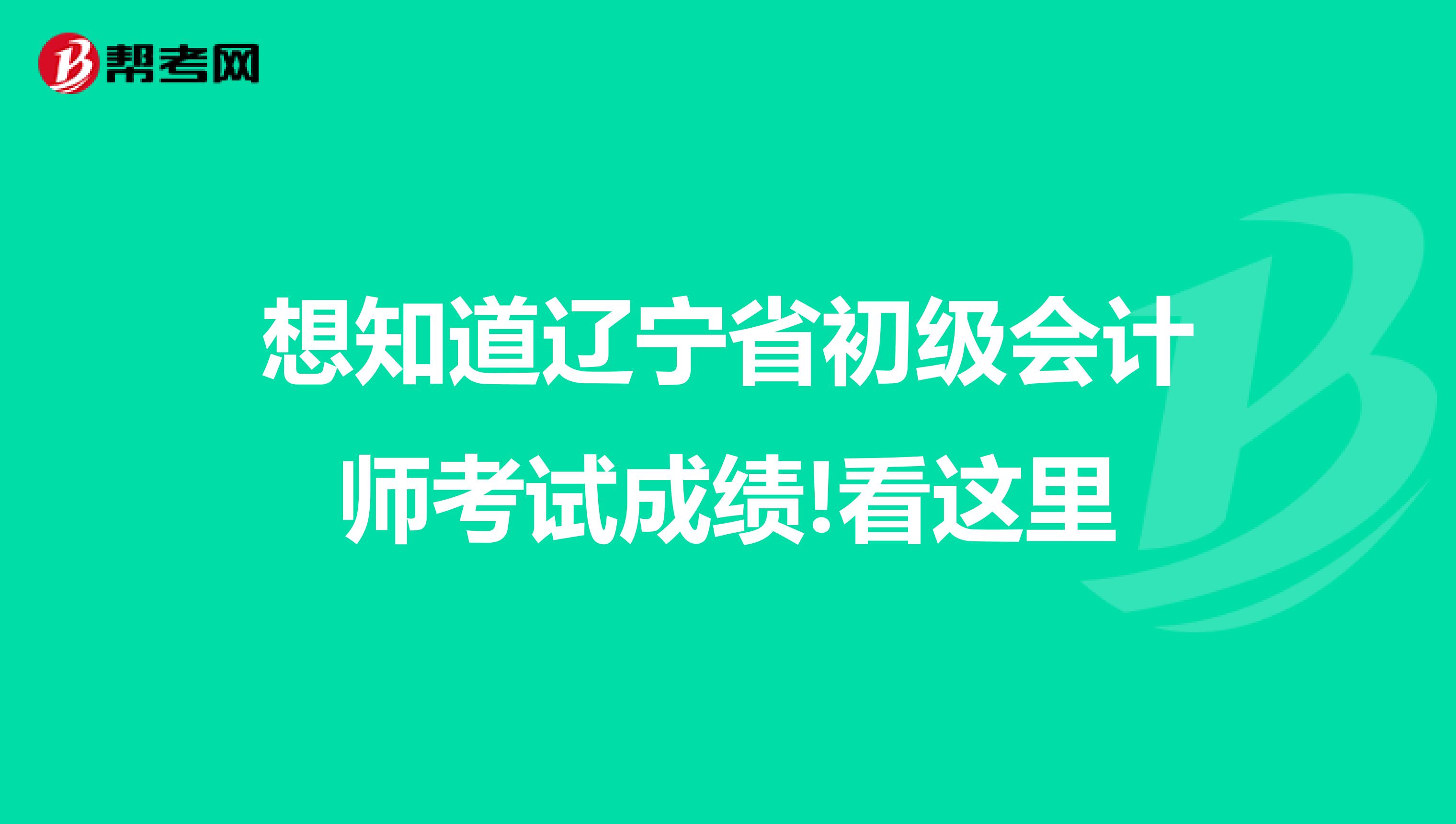 想知道辽宁省初级会计师考试成绩!看这里