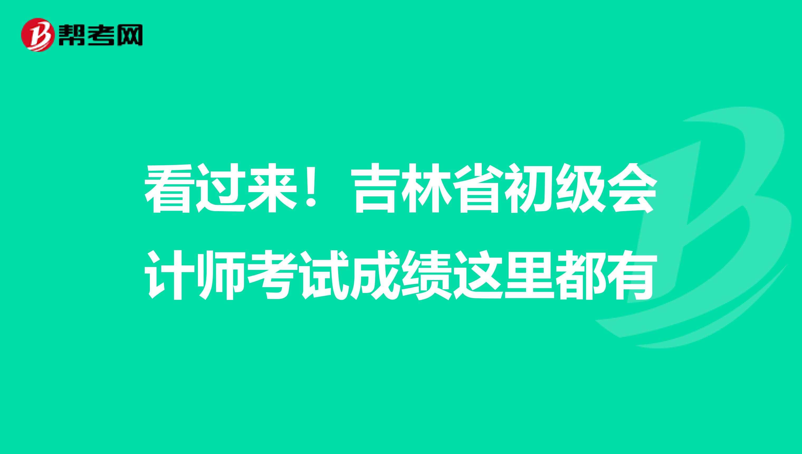 看过来！吉林省初级会计师考试成绩这里都有