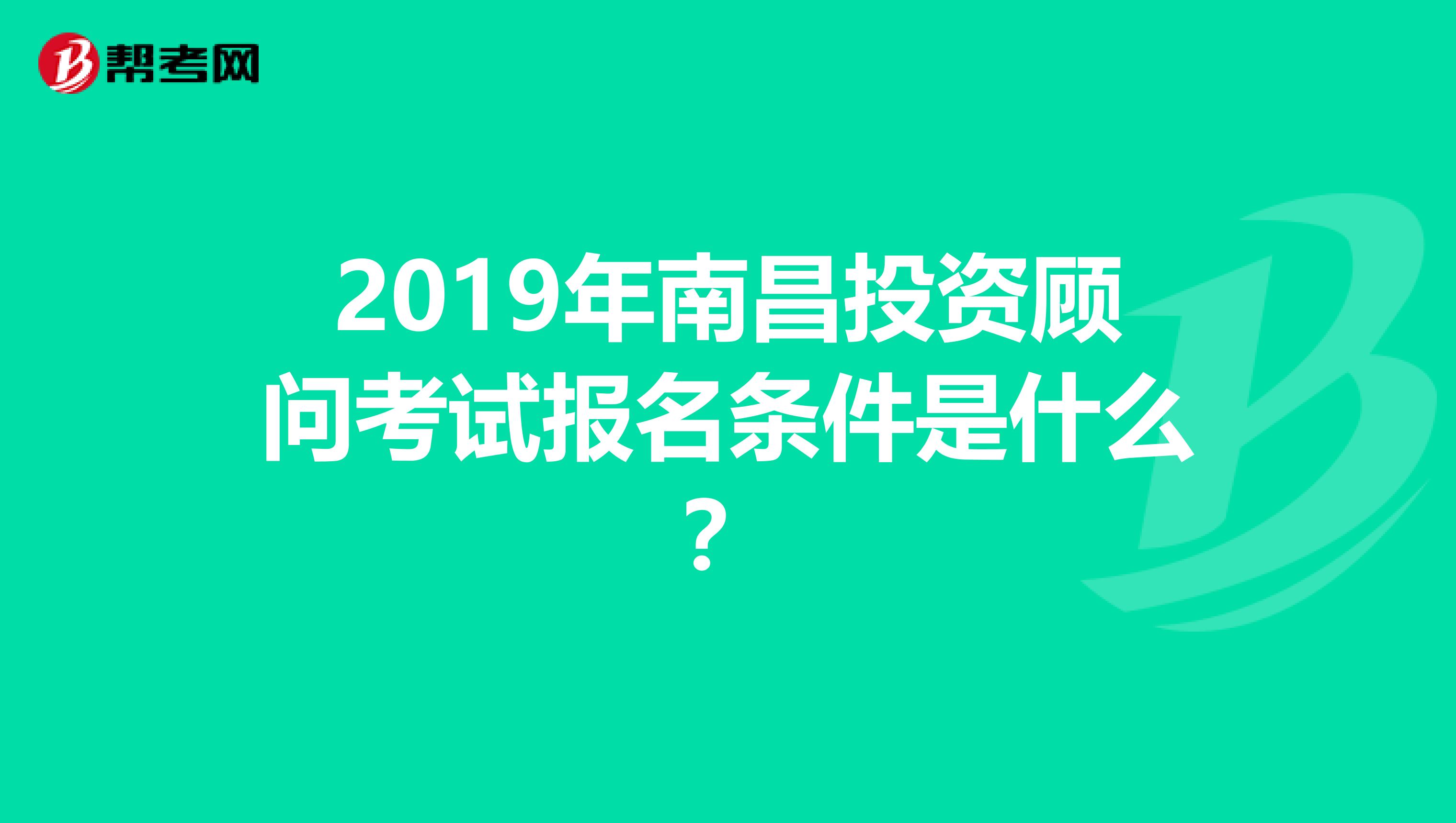 2019年南昌投资顾问考试报名条件是什么？