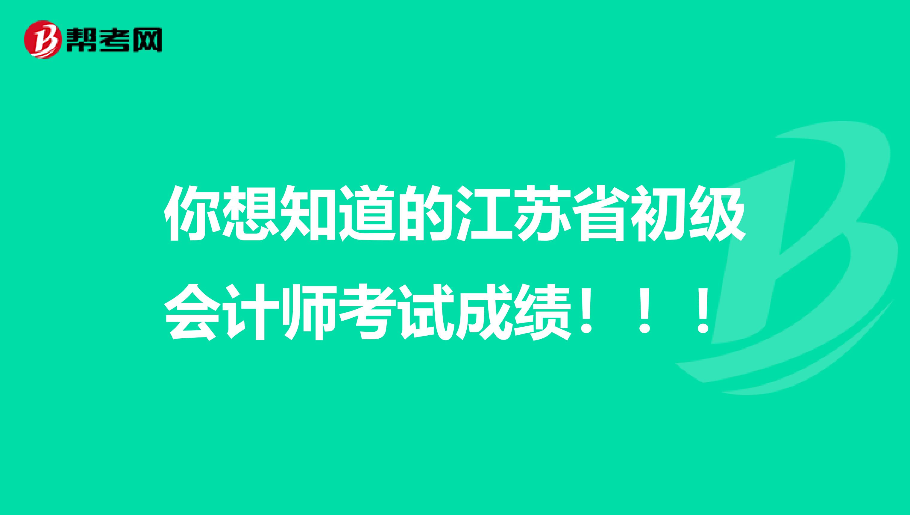 你想知道的江苏省初级会计师考试成绩！！！