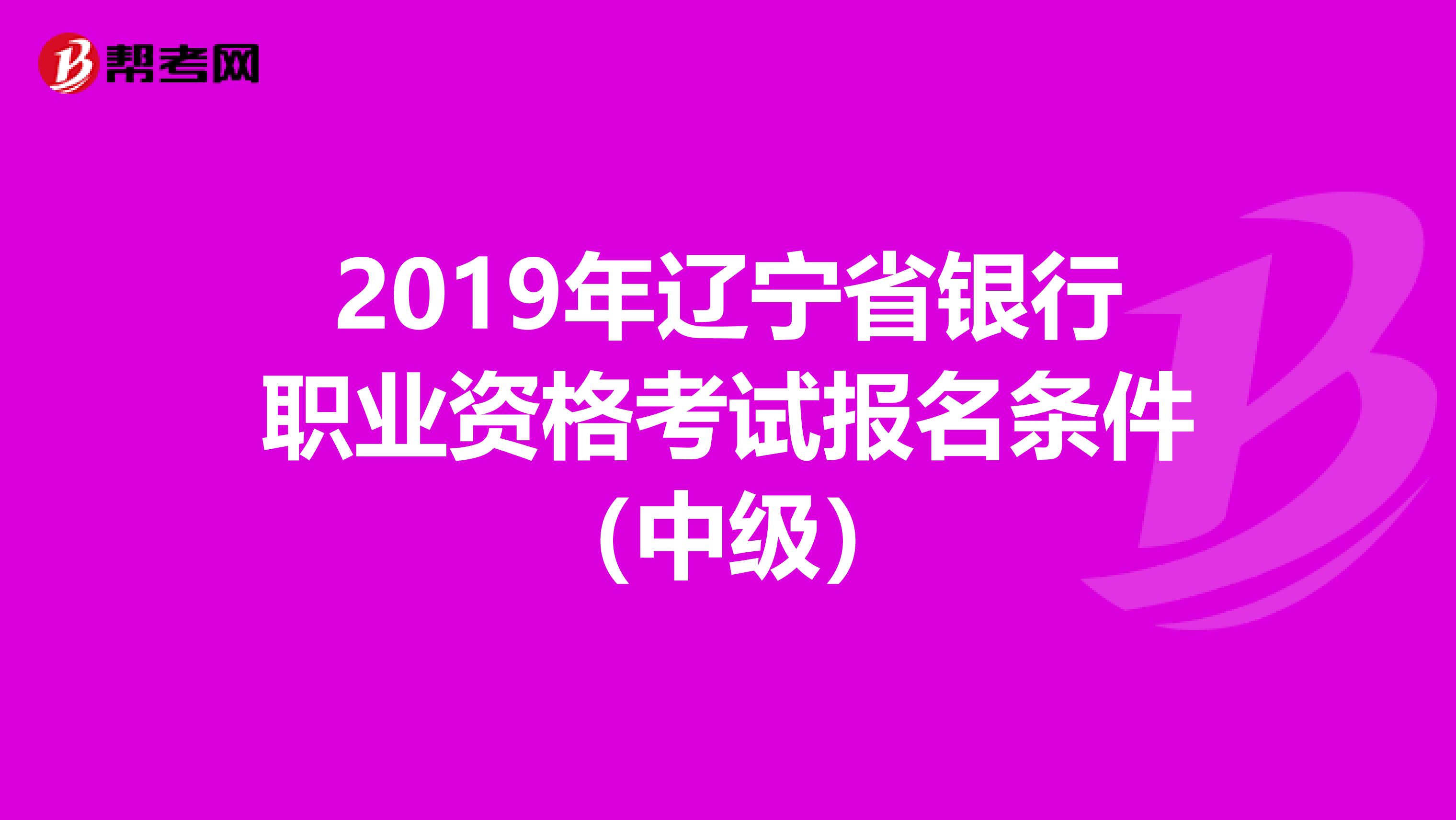 2019年辽宁省银行职业资格考试报名条件（中级）