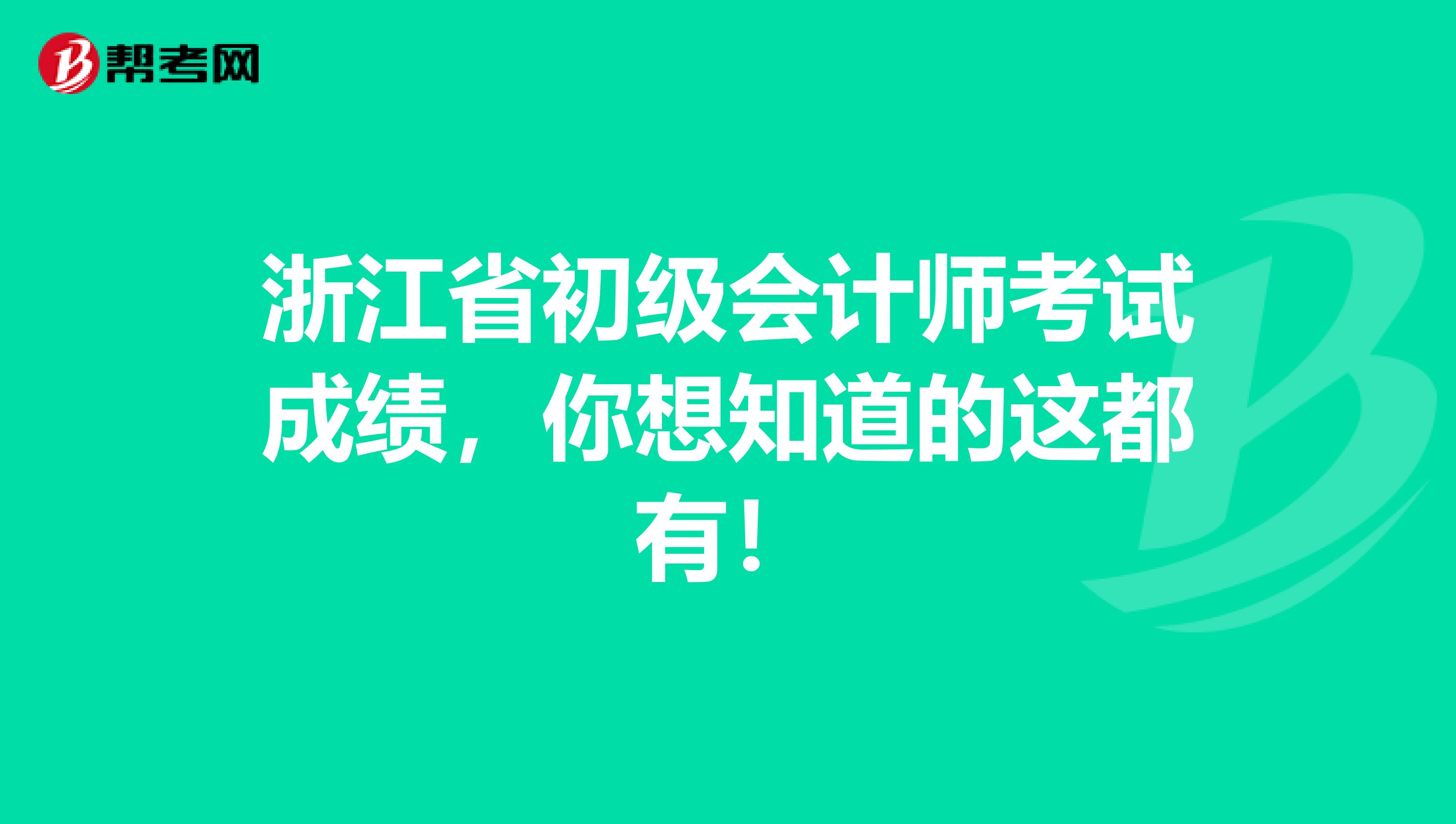 浙江省初級會計師考試成績，你想知道的這都有！