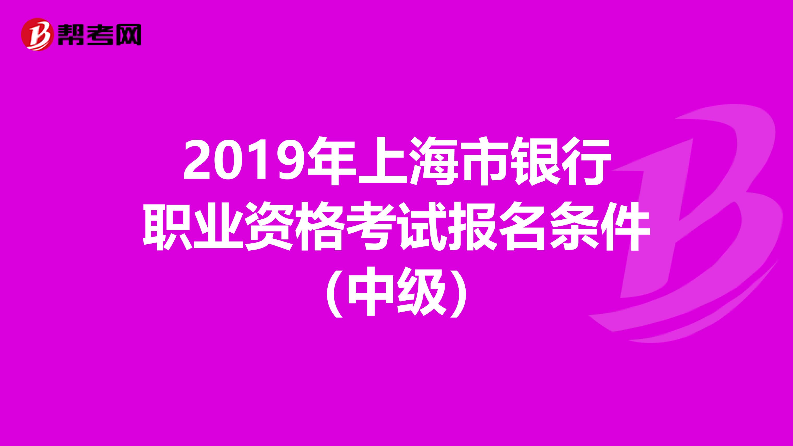 2019年上海市银行职业资格考试报名条件（中级）