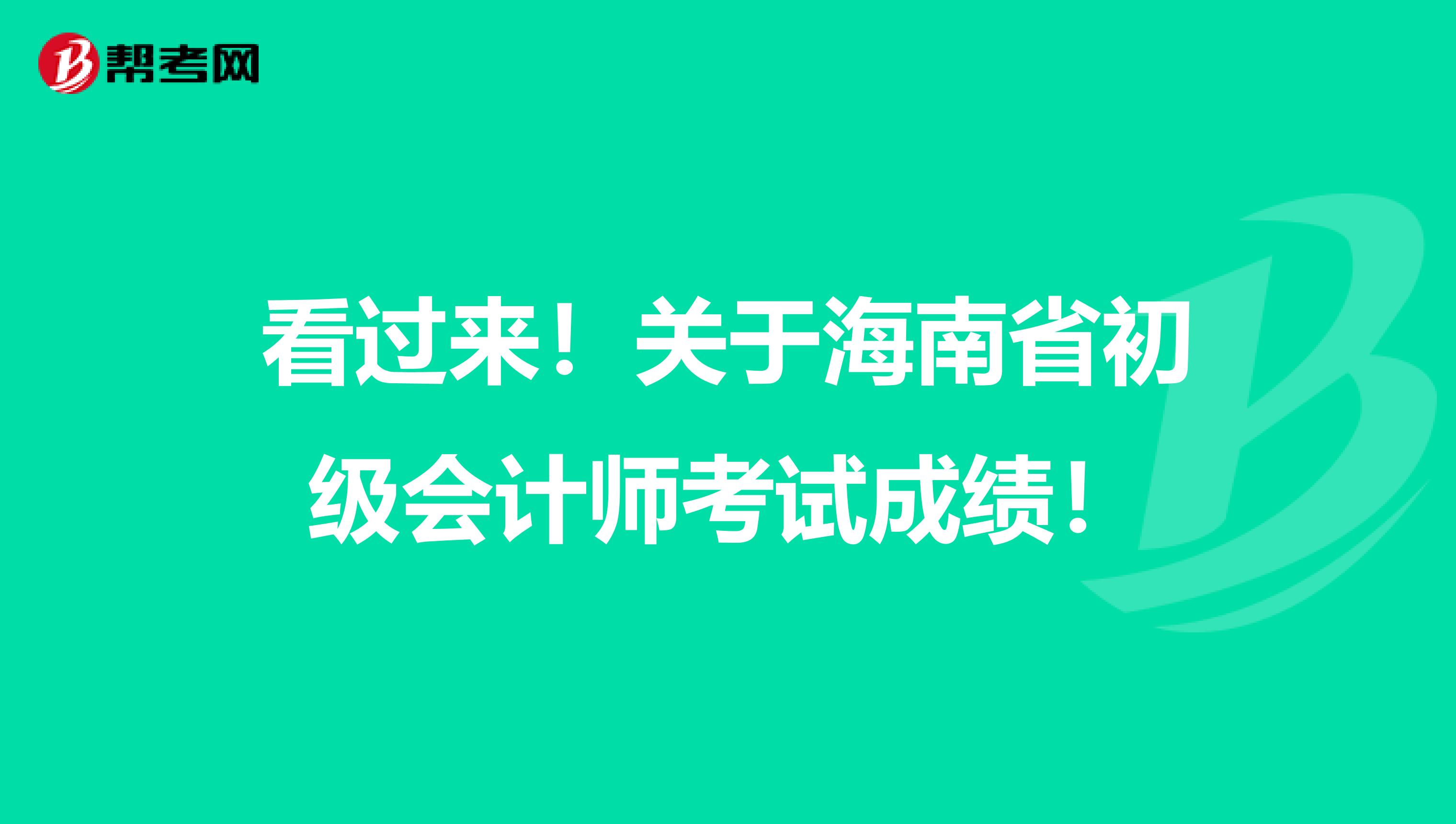 看过来！关于海南省初级会计师考试成绩！