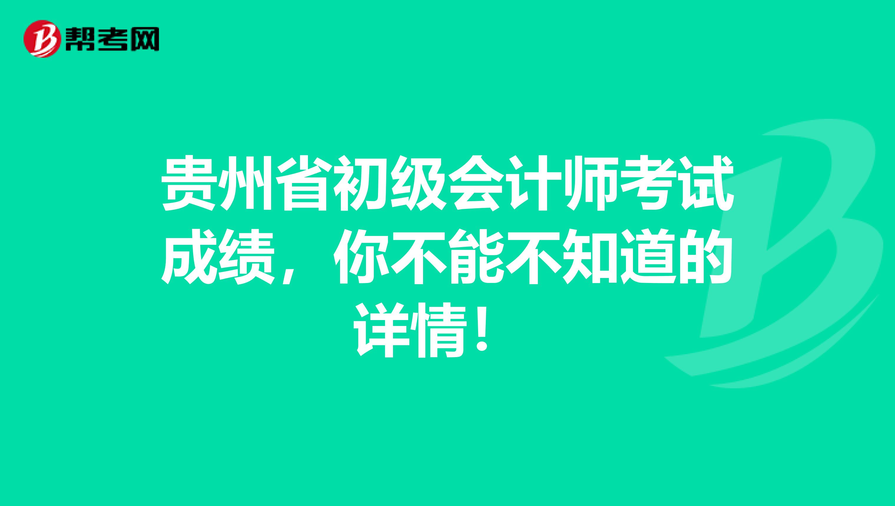 贵州省初级会计师考试成绩，你不能不知道的详情！ 