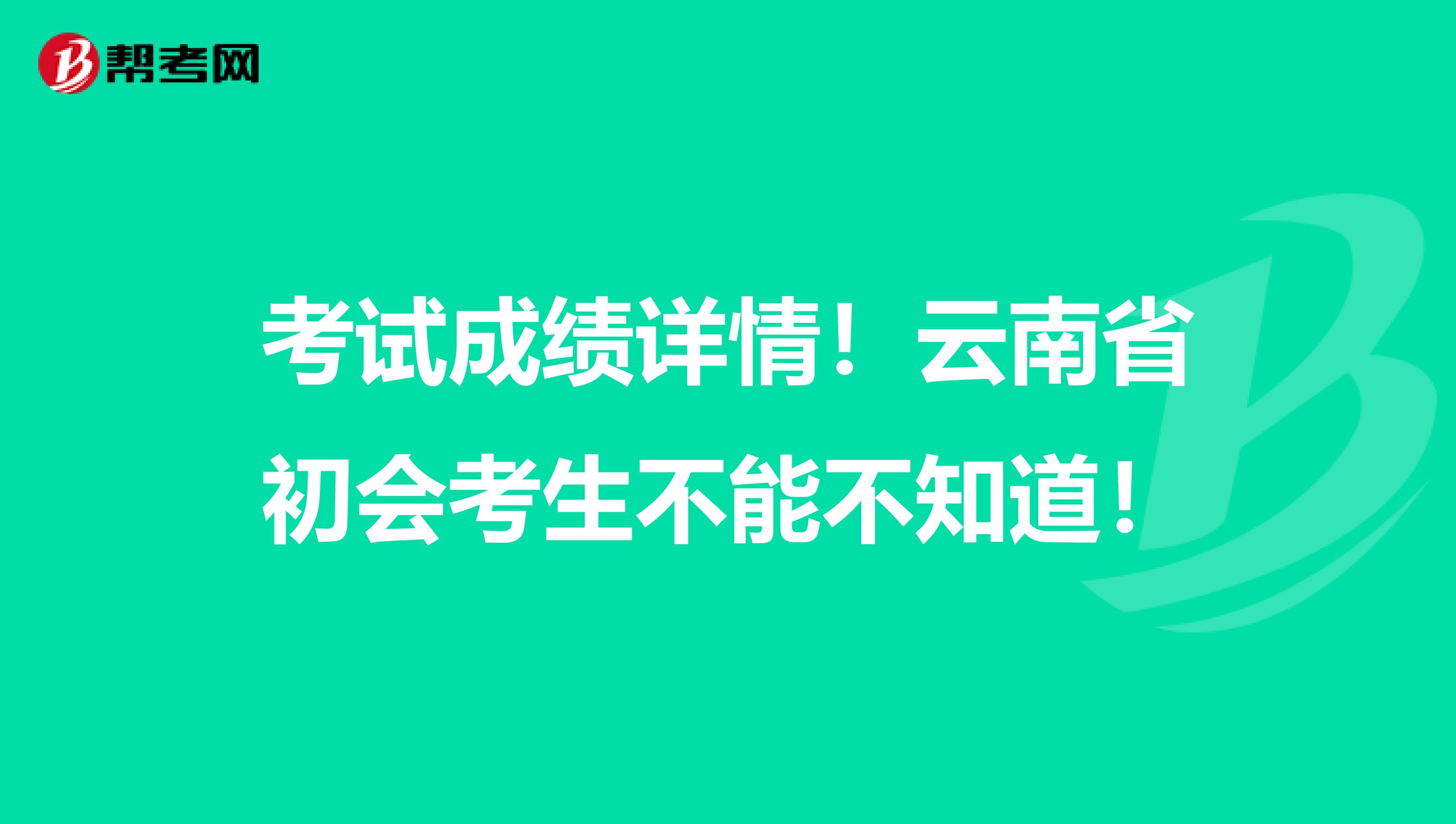 考试成绩详情！云南省初会考生不能不知道！