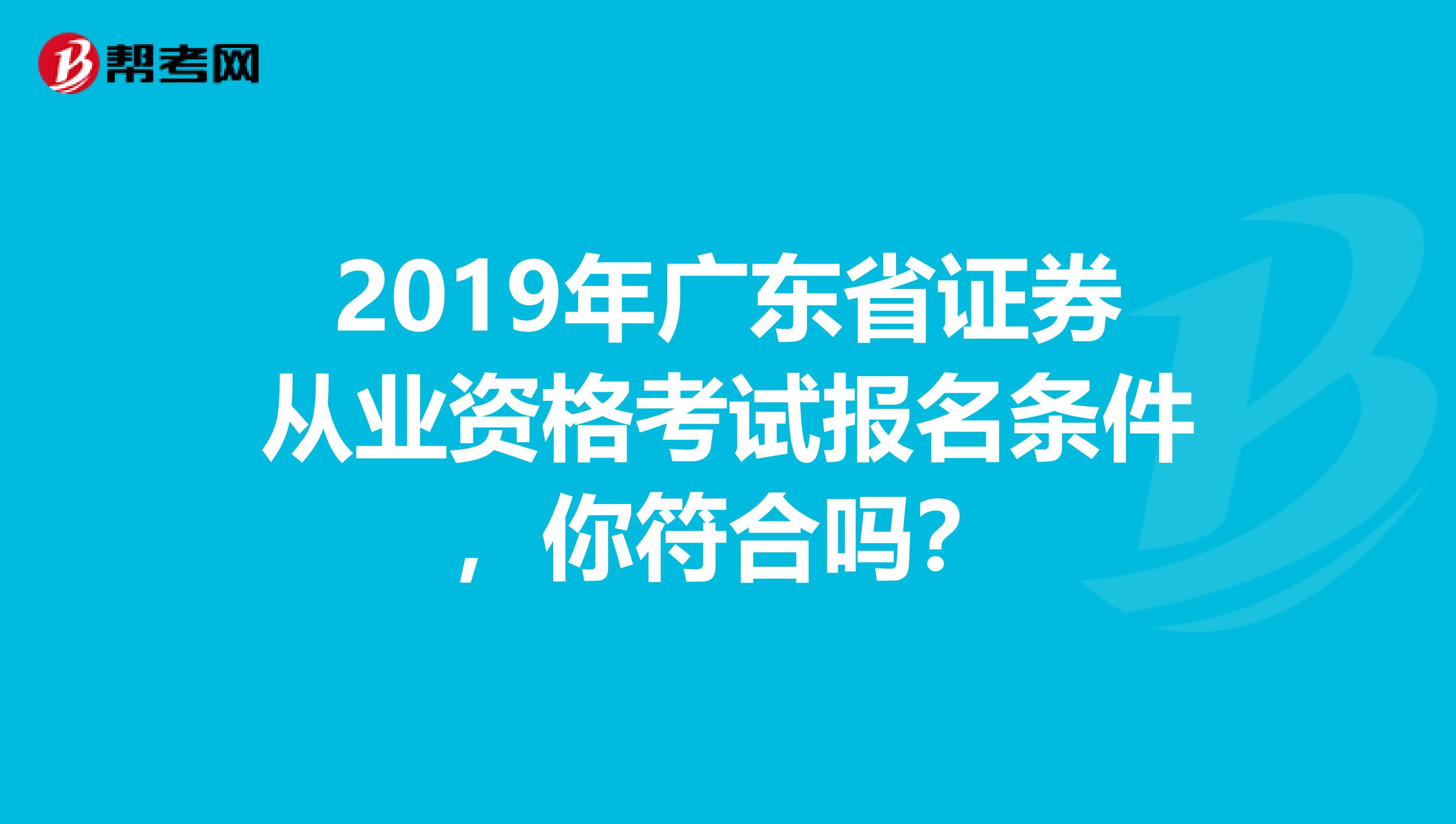 2019年广东省证券从业资格考试报名条件，你符合吗？